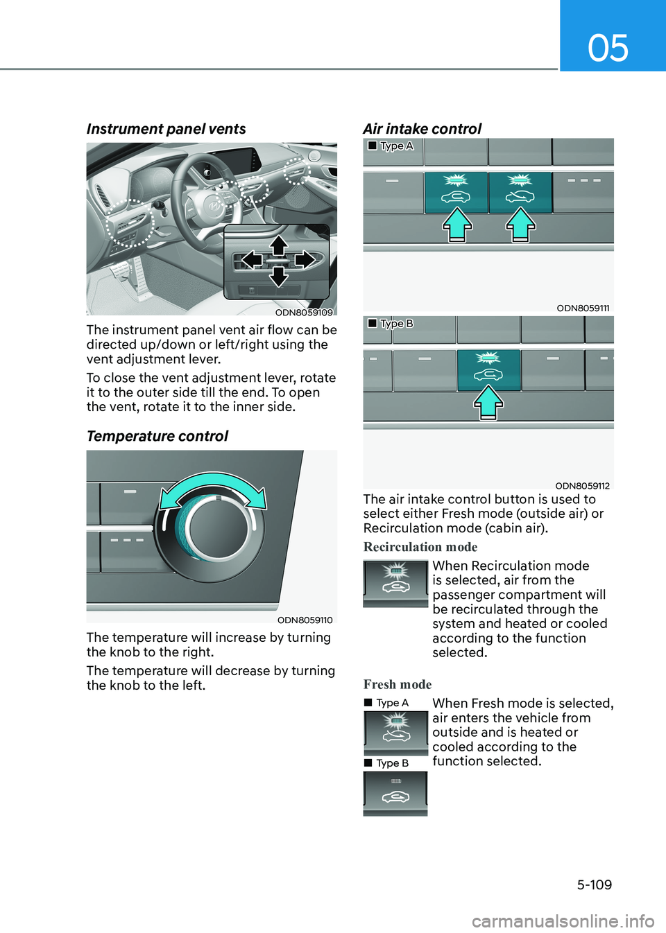 HYUNDAI SONATA 2023 Owners Manual 05
5-109
Instrument panel vents
ODN8059109
The instrument panel vent air flow can be
directed up/down or left/right using the
vent adjustment lever.
To close the vent adjustment lever, rotate
it HYUNDAI SONATA 2023 Owners Manual 05
5-109
Instrument panel vents
ODN8059109
The instrument panel vent air flow can be
directed up/down or left/right using the
vent adjustment lever.
To close the vent adjustment lever, rotate
it