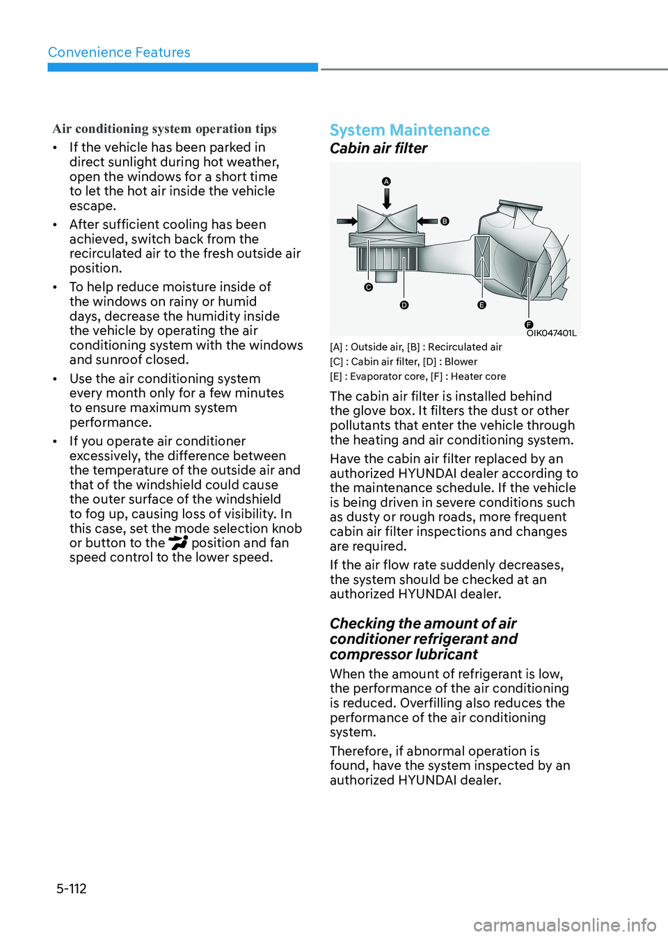 HYUNDAI SONATA 2023 Owners Manual Convenience Features
5-112
Air conditioning system operation tips
• If the vehicle has been parked in
direct sunlight during hot weather,
open the windows for a short time
to let the hot air ins HYUNDAI SONATA 2023 Owners Manual Convenience Features
5-112
Air conditioning system operation tips
• If the vehicle has been parked in
direct sunlight during hot weather,
open the windows for a short time
to let the hot air ins