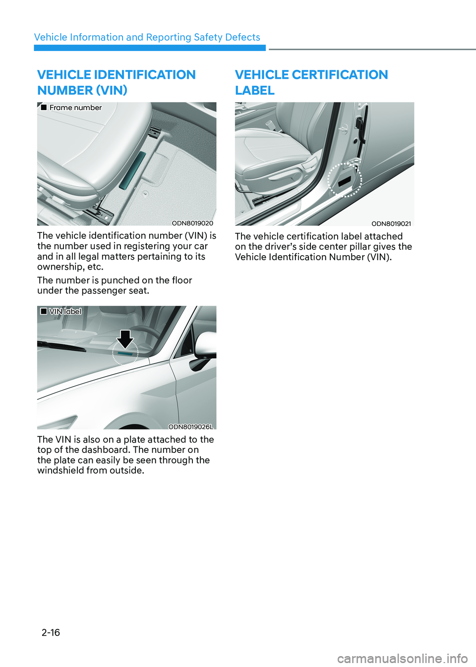 HYUNDAI SONATA 2023 Owners Manual Vehicle Information and Reporting Safety Defects
2-16
vEhiClE iDEntifiCation Number (viN)
Frame number
ODN8019020
The vehicle identification number (VIN) is
the number used in registeri HYUNDAI SONATA 2023 Owners Manual Vehicle Information and Reporting Safety Defects
2-16
vEhiClE iDEntifiCation Number (viN)
Frame number
ODN8019020
The vehicle identification number (VIN) is
the number used in registeri