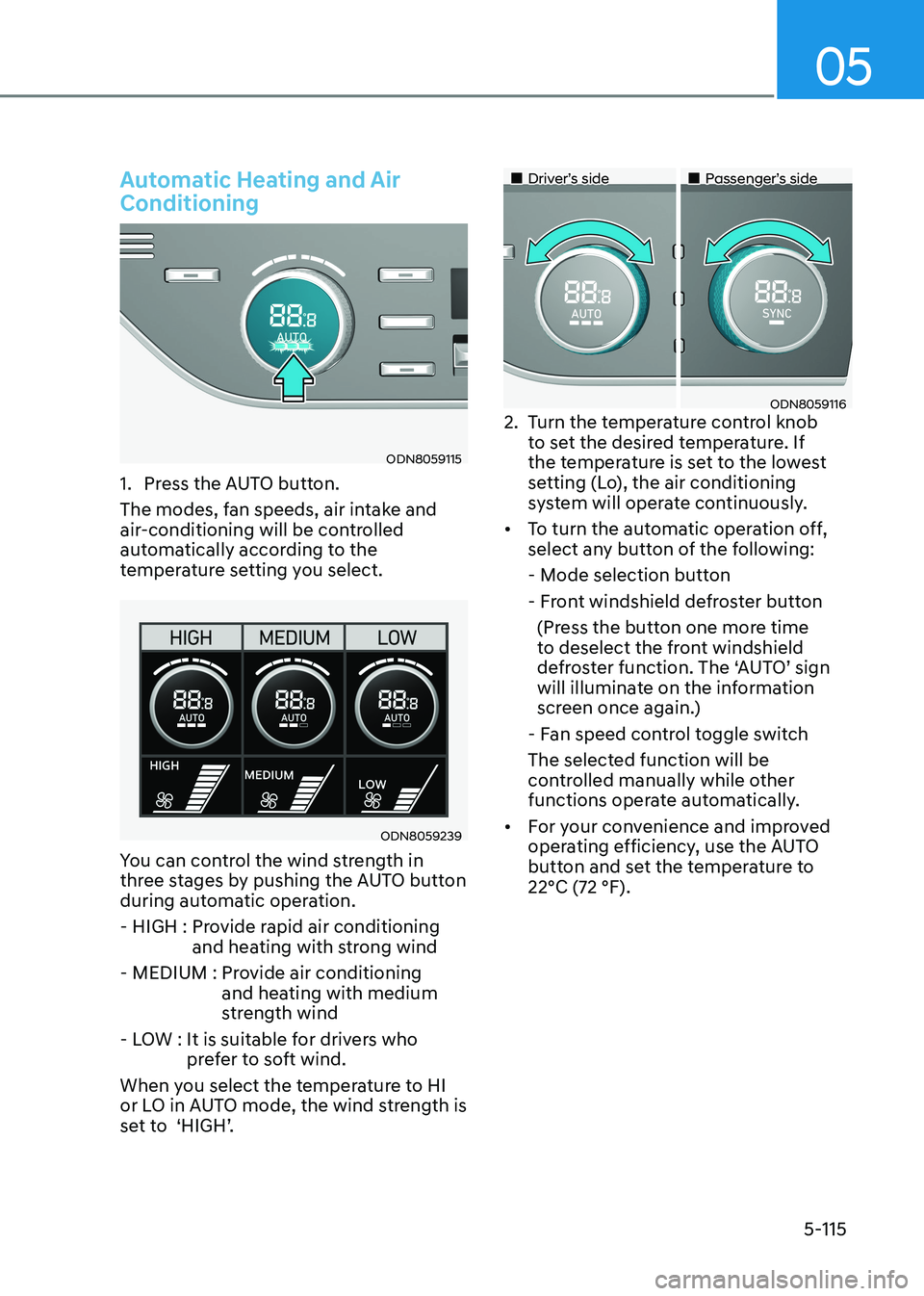 HYUNDAI SONATA 2023 Owners Manual 05
5-115
Automatic Heating and Air Conditioning
ODN8059115
1. Press the AUTO button.
The modes, fan speeds, air intake and
air-conditioning will be controlled
automatically according to the
tem HYUNDAI SONATA 2023 Owners Manual 05
5-115
Automatic Heating and Air Conditioning
ODN8059115
1. Press the AUTO button.
The modes, fan speeds, air intake and
air-conditioning will be controlled
automatically according to the
tem