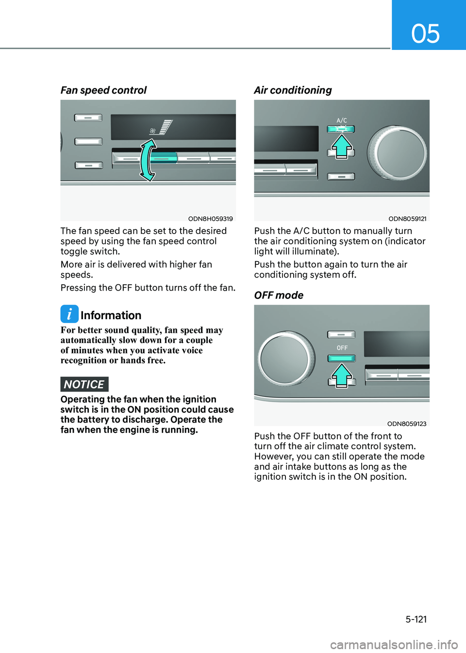 HYUNDAI SONATA 2023 Owners Manual 05
5-121
Fan speed control
ODN8H059319
The fan speed can be set to the desired
speed by using the fan speed control
toggle switch.
More air is delivered with higher fan speeds.
Pressing the OFF HYUNDAI SONATA 2023 Owners Manual 05
5-121
Fan speed control
ODN8H059319
The fan speed can be set to the desired
speed by using the fan speed control
toggle switch.
More air is delivered with higher fan speeds.
Pressing the OFF