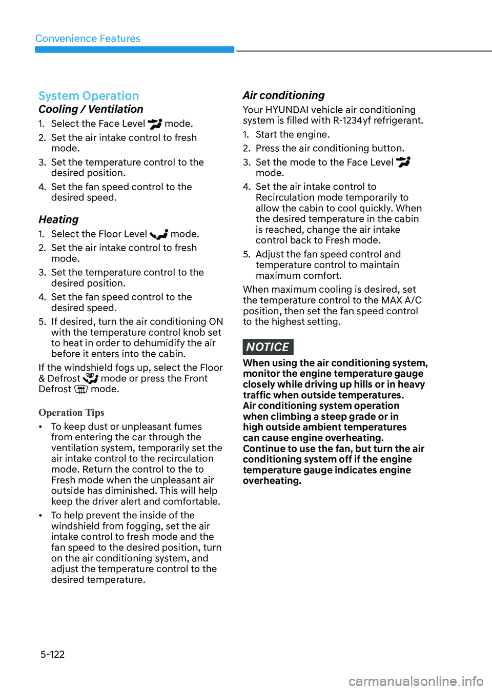HYUNDAI SONATA 2023 Owners Manual Convenience Features
5-122
System Operation
Cooling / Ventilation
1. Select the Face Level
mode.
2. Set the air intake control to fresh mode.
3. Set the temperature control to the desired posi HYUNDAI SONATA 2023 Owners Manual Convenience Features
5-122
System Operation
Cooling / Ventilation
1. Select the Face Level
mode.
2. Set the air intake control to fresh mode.
3. Set the temperature control to the desired posi