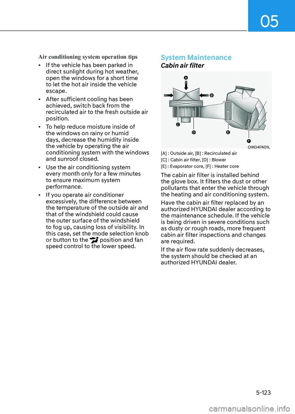 HYUNDAI SONATA 2023 Owners Manual 05
5-123
Air conditioning system operation tips
• If the vehicle has been parked in
direct sunlight during hot weather,
open the windows for a short time
to let the hot air inside the vehicle es HYUNDAI SONATA 2023 Owners Manual 05
5-123
Air conditioning system operation tips
• If the vehicle has been parked in
direct sunlight during hot weather,
open the windows for a short time
to let the hot air inside the vehicle es