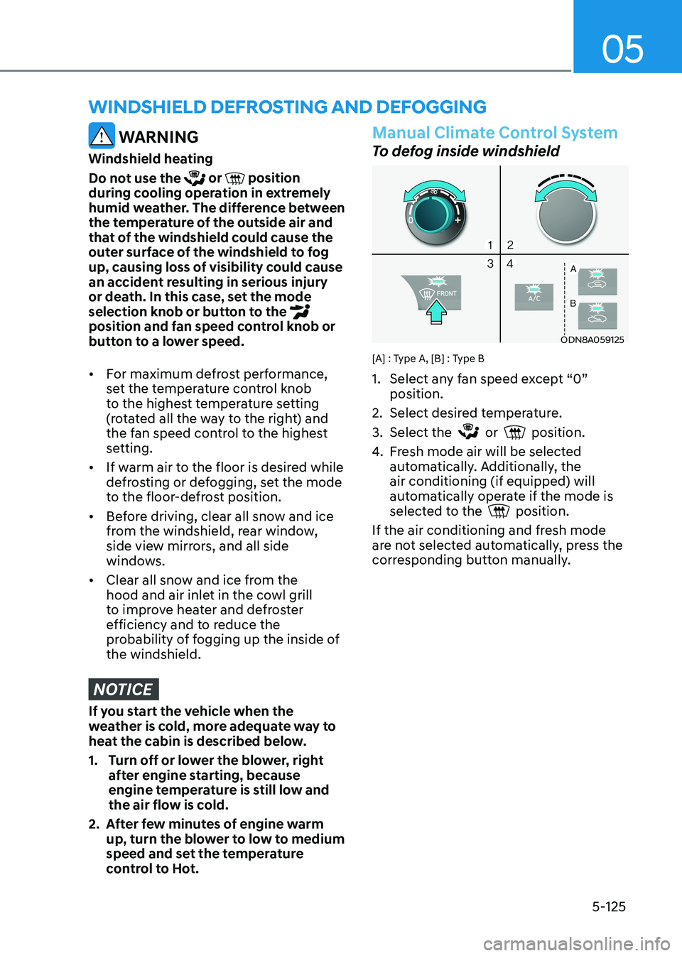 HYUNDAI SONATA 2023 Owners Manual 05
5-125
WinDshielD DeFrosting AnD DeFogging
WARNING
Windshield heating
Do not use the
or position
during cooling operation in extremely
humid weather. The difference between
the temperature HYUNDAI SONATA 2023 Owners Manual 05
5-125
WinDshielD DeFrosting AnD DeFogging
WARNING
Windshield heating
Do not use the
or position
during cooling operation in extremely
humid weather. The difference between
the temperature