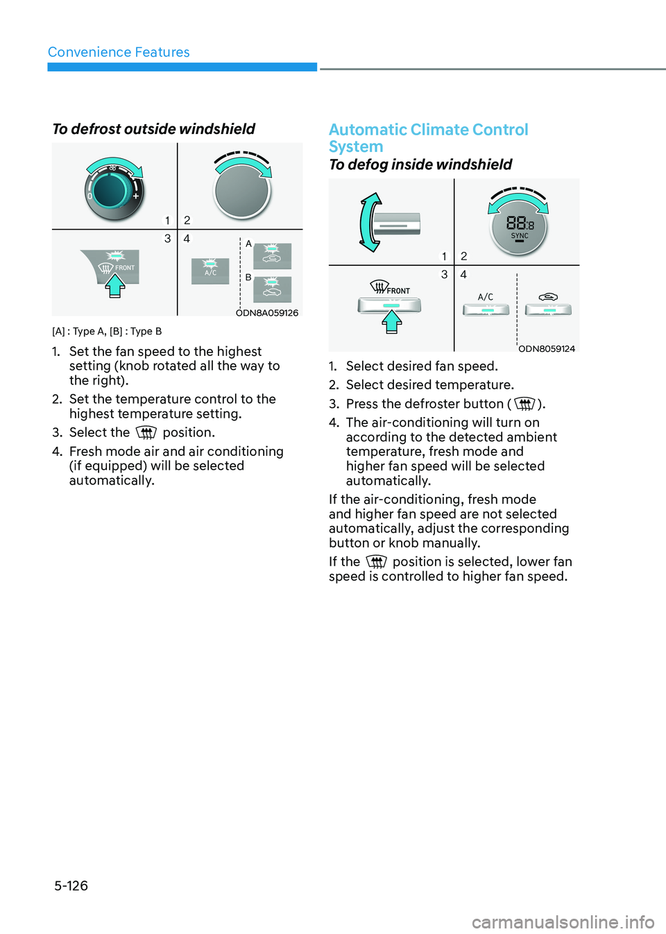HYUNDAI SONATA 2023  Owners Manual Convenience Features
5-126
To defrost outside windshield  
ODN8A059126
[A] : Type A, [B] : Type B 
1.  Set the fan speed to the highest  setting (knob rotated all the way to  
the right).
2.  Set the 