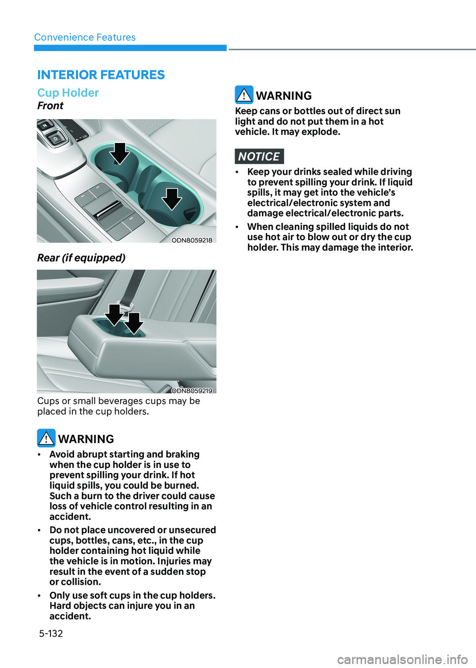 HYUNDAI SONATA 2023 Owners Manual Convenience Features
5-132
interior FeAtures
Cup Holder
Front
ODN8059218
Rear (if equipped)
ODN8059219
Cups or small beverages cups may be
placed in the cup holders.
WARNING
• Avoid abrupt start HYUNDAI SONATA 2023 Owners Manual Convenience Features
5-132
interior FeAtures
Cup Holder
Front
ODN8059218
Rear (if equipped)
ODN8059219
Cups or small beverages cups may be
placed in the cup holders.
WARNING
• Avoid abrupt start
