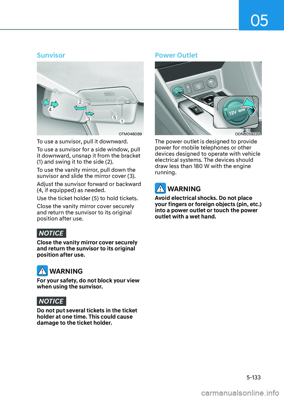 HYUNDAI SONATA 2023 Owners Manual 05
5-133
Sunvisor
OTM048089
To use a sunvisor, pull it downward.
To use a sunvisor for a side window, pull
it downward, unsnap it from the bracket
(1) and swing it to the side (2).
To use the van HYUNDAI SONATA 2023 Owners Manual 05
5-133
Sunvisor
OTM048089
To use a sunvisor, pull it downward.
To use a sunvisor for a side window, pull
it downward, unsnap it from the bracket
(1) and swing it to the side (2).
To use the van