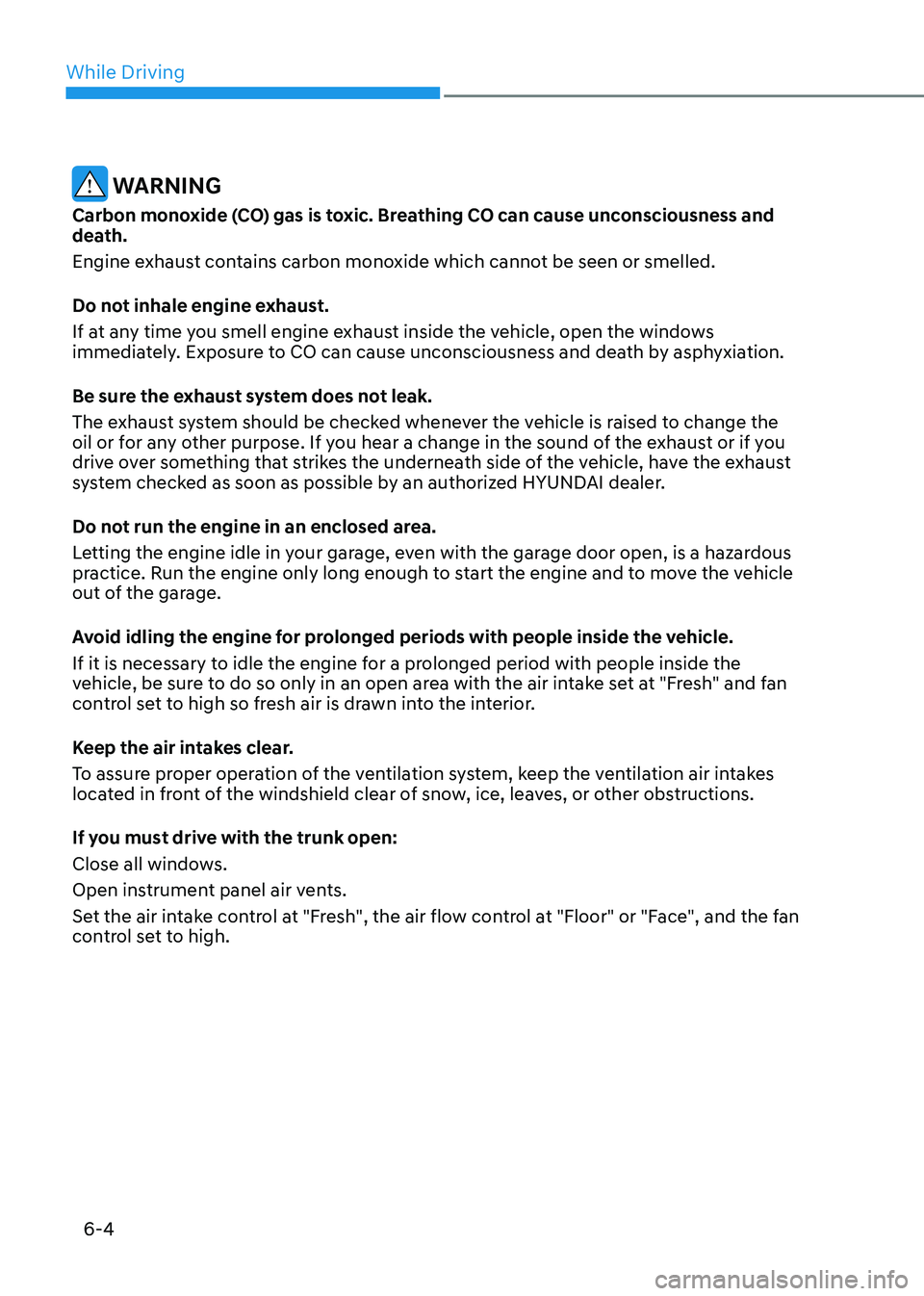 HYUNDAI SONATA 2023 Owners Manual While Driving
6-4
WARNING
Carbon monoxide (CO) gas is toxic. Breathing CO can cause unconsciousness and
death.
Engine exhaust contains carbon monoxide which cannot be seen or smelled.
Do not inha HYUNDAI SONATA 2023 Owners Manual While Driving
6-4
WARNING
Carbon monoxide (CO) gas is toxic. Breathing CO can cause unconsciousness and
death.
Engine exhaust contains carbon monoxide which cannot be seen or smelled.
Do not inha