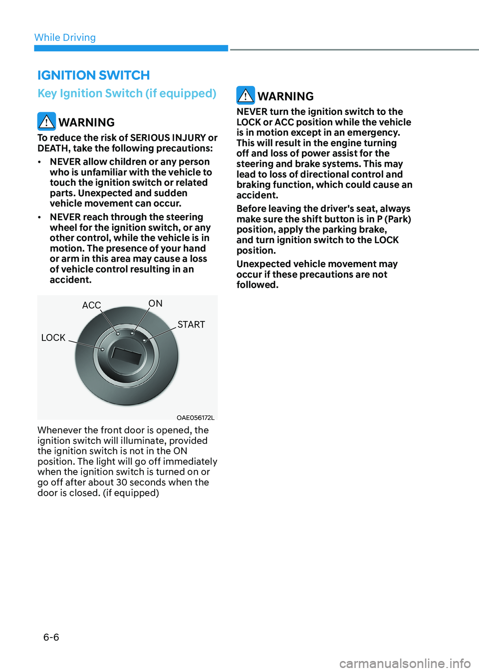 HYUNDAI SONATA 2023 Owners Manual While Driving
6-6
Key Ignition Switch (if equipped)
WARNING
To reduce the risk of SERIOUS INJURY or
DEATH, take the following precautions: • NEVER allow children or any person
who is unfamilia HYUNDAI SONATA 2023 Owners Manual While Driving
6-6
Key Ignition Switch (if equipped)
WARNING
To reduce the risk of SERIOUS INJURY or
DEATH, take the following precautions: • NEVER allow children or any person
who is unfamilia