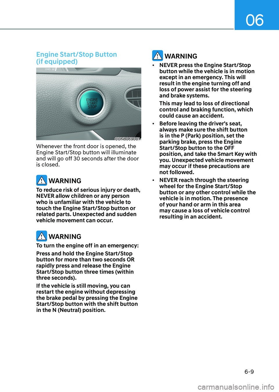 HYUNDAI SONATA 2023 Owners Manual 06
6-9
Engine Start/Stop Button (if equipped)
ODN8069001
Whenever the front door is opened, the
Engine Start/Stop button will illuminate
and will go off 30 seconds after the door is closed.
WARN HYUNDAI SONATA 2023 Owners Manual 06
6-9
Engine Start/Stop Button (if equipped)
ODN8069001
Whenever the front door is opened, the
Engine Start/Stop button will illuminate
and will go off 30 seconds after the door is closed.
WARN
