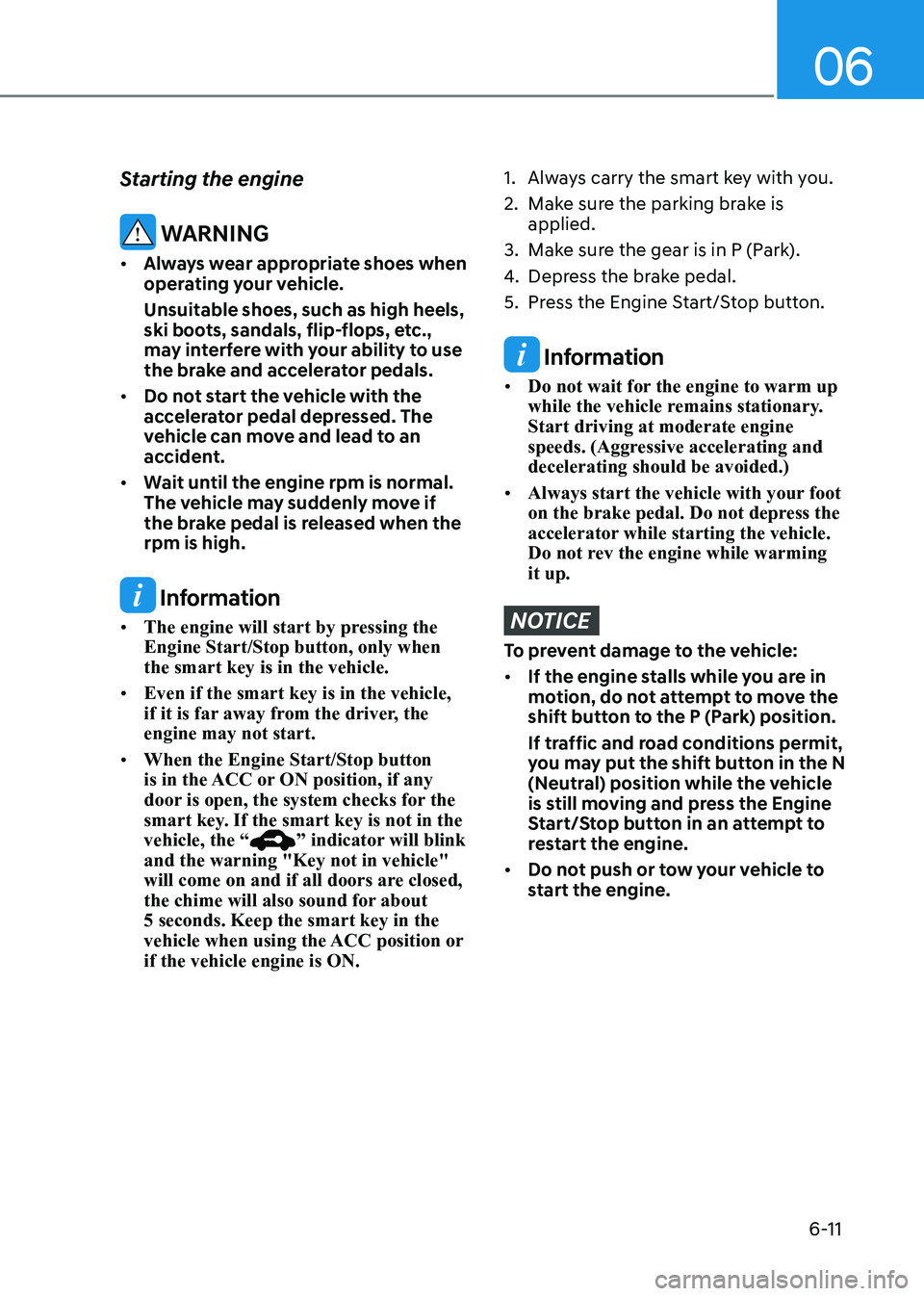 HYUNDAI SONATA 2023 Owners Manual 06
6-11
Starting the engine
WARNING
• Always wear appropriate shoes when
operating your vehicle.
Unsuitable shoes, such as high heels,
ski boots, sandals, flip-flops, etc.,
may interfere wit HYUNDAI SONATA 2023 Owners Manual 06
6-11
Starting the engine
WARNING
• Always wear appropriate shoes when
operating your vehicle.
Unsuitable shoes, such as high heels,
ski boots, sandals, flip-flops, etc.,
may interfere wit