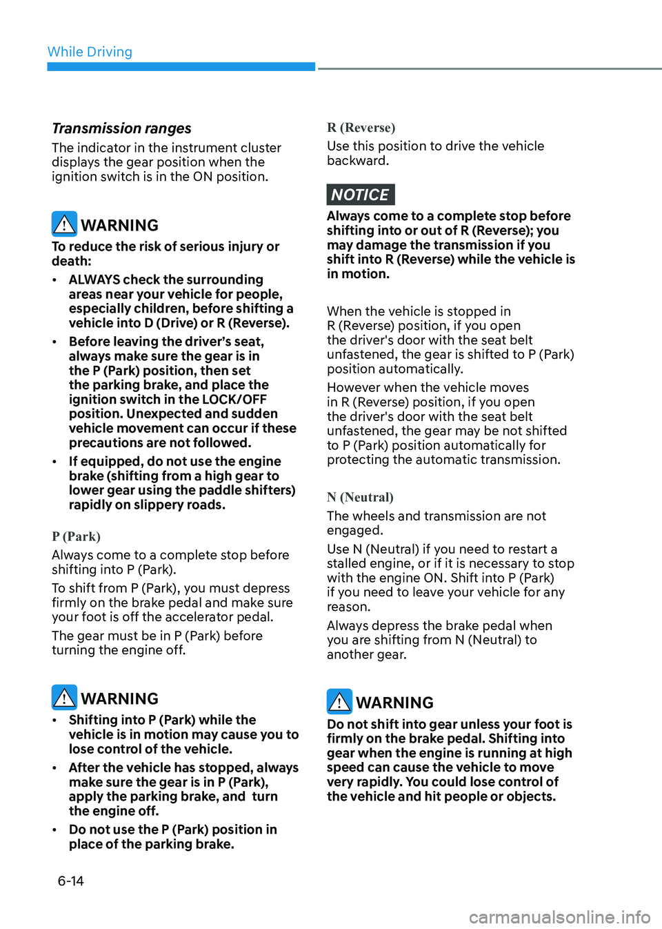 HYUNDAI SONATA 2023 Owners Manual While Driving
6-14
Transmission ranges
The indicator in the instrument cluster
displays the gear position when the
ignition switch is in the ON position.
WARNING
To reduce the risk of serious inj HYUNDAI SONATA 2023 Owners Manual While Driving
6-14
Transmission ranges
The indicator in the instrument cluster
displays the gear position when the
ignition switch is in the ON position.
WARNING
To reduce the risk of serious inj