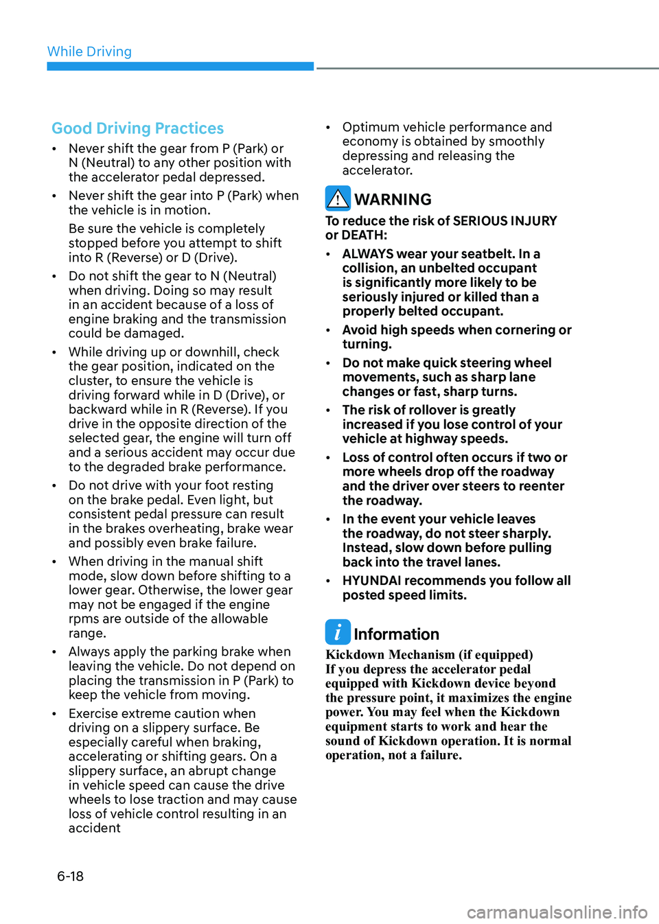 HYUNDAI SONATA 2023 Owners Manual While Driving
6-18
Good Driving Practices
• Never shift the gear from P (Park) or
N (Neutral) to any other position with
the accelerator pedal depressed.
• Never shift the gear into P (Park) HYUNDAI SONATA 2023 Owners Manual While Driving
6-18
Good Driving Practices
• Never shift the gear from P (Park) or
N (Neutral) to any other position with
the accelerator pedal depressed.
• Never shift the gear into P (Park)