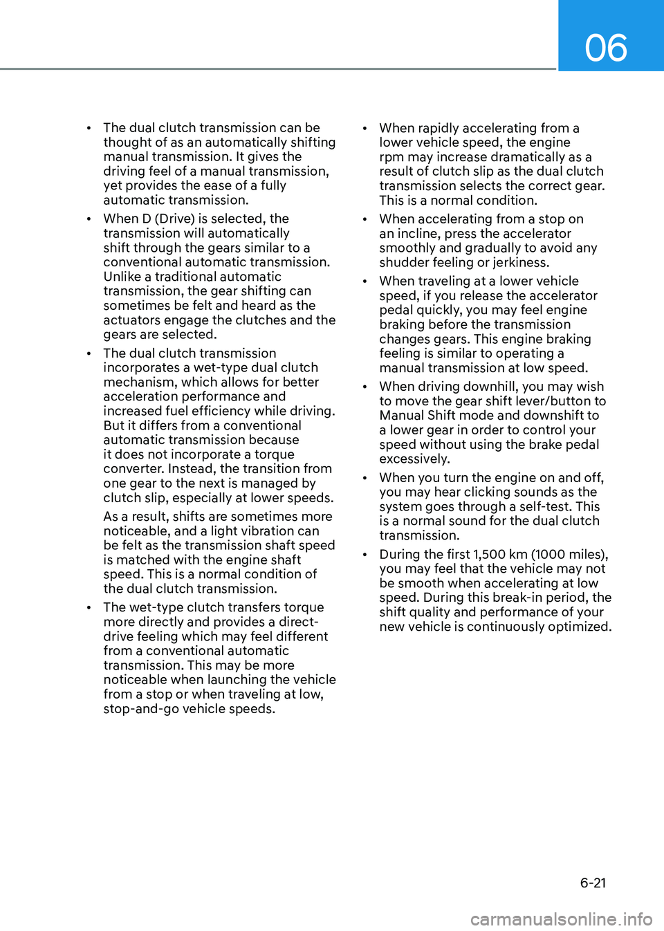 HYUNDAI SONATA 2023 Owners Manual 06
6-21
•
The dual clutch transmission can be
thought of as an automatically shifting
manual transmission. It gives the
driving feel of a manual transmission,
yet provides the ease of a fully HYUNDAI SONATA 2023 Owners Manual 06
6-21
•
The dual clutch transmission can be
thought of as an automatically shifting
manual transmission. It gives the
driving feel of a manual transmission,
yet provides the ease of a fully