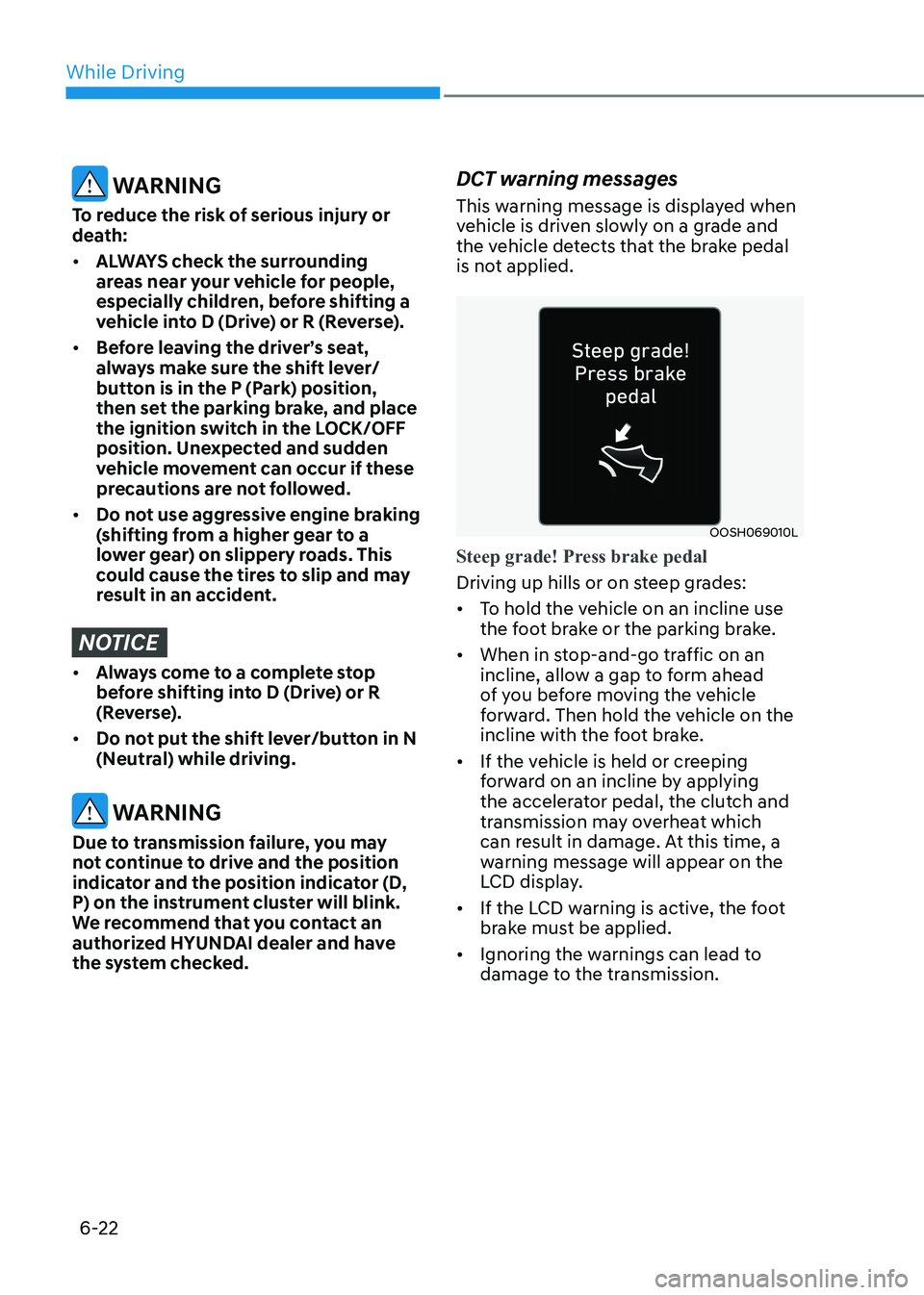 HYUNDAI SONATA 2023 Owners Manual While Driving
6-22
WARNING
To reduce the risk of serious injury or
death: • ALWAYS check the surrounding
areas near your vehicle for people,
especially children, before shifting a
vehicle in HYUNDAI SONATA 2023 Owners Manual While Driving
6-22
WARNING
To reduce the risk of serious injury or
death: • ALWAYS check the surrounding
areas near your vehicle for people,
especially children, before shifting a
vehicle in