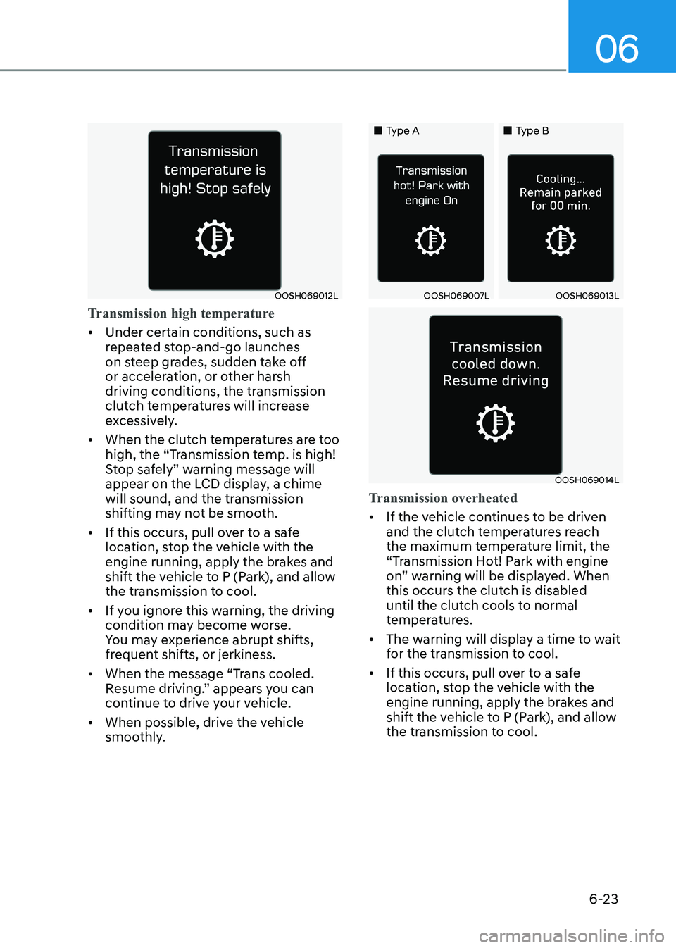HYUNDAI SONATA 2023 Owners Manual 06
6-23
OOSH069012L
Transmission high temperature
• Under certain conditions, such as
repeated stop-and-go launches
on steep grades, sudden take off
or acceleration, or other harsh
driving con HYUNDAI SONATA 2023 Owners Manual 06
6-23
OOSH069012L
Transmission high temperature
• Under certain conditions, such as
repeated stop-and-go launches
on steep grades, sudden take off
or acceleration, or other harsh
driving con