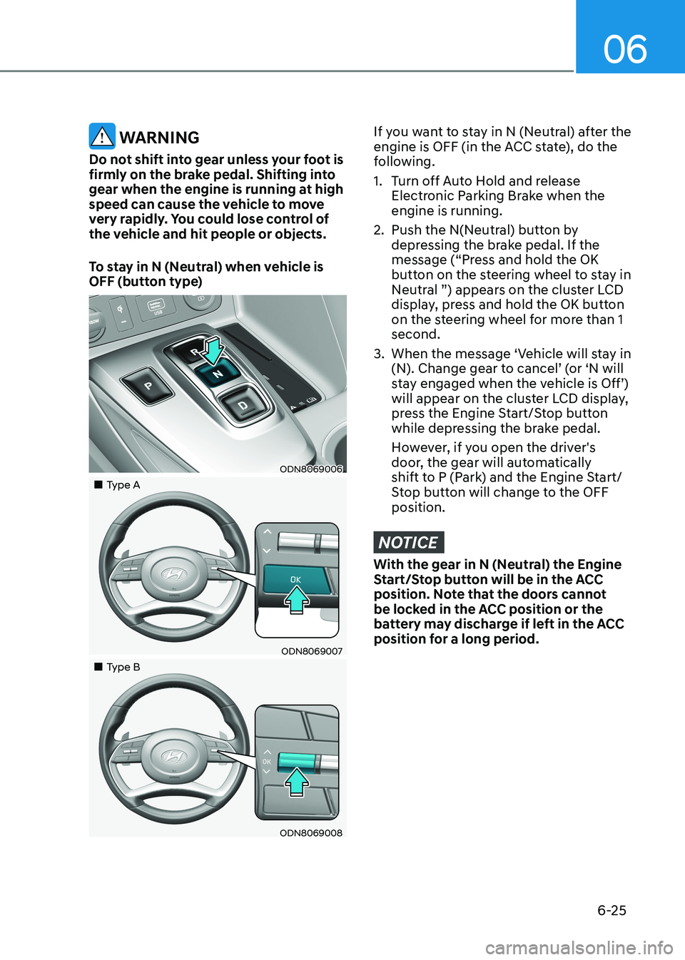 HYUNDAI SONATA 2023 Owners Manual 06
6-25
WARNING
Do not shift into gear unless your foot is
firmly on the brake pedal. Shifting into
gear when the engine is running at high
speed can cause the vehicle to move
very rapidly. You HYUNDAI SONATA 2023 Owners Manual 06
6-25
WARNING
Do not shift into gear unless your foot is
firmly on the brake pedal. Shifting into
gear when the engine is running at high
speed can cause the vehicle to move
very rapidly. You