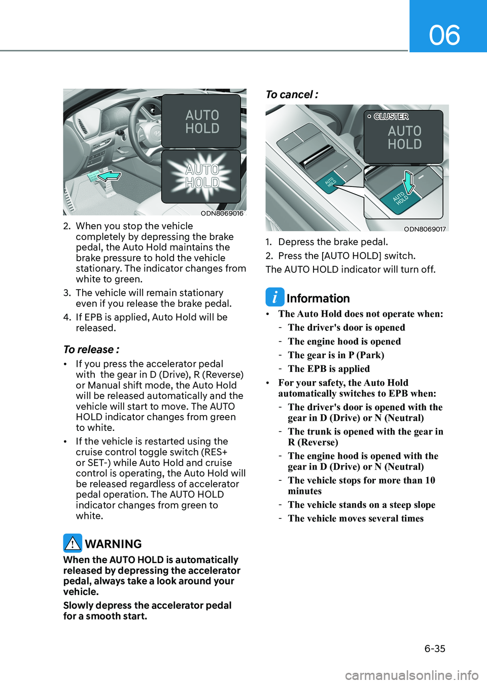 HYUNDAI SONATA 2023 Owners Manual 06
6-35
ODN8069016
2. When you stop the vehicle completely by depressing the brake
pedal, the Auto Hold maintains the
brake pressure to hold the vehicle
stationary. The indicator changes from
w HYUNDAI SONATA 2023 Owners Manual 06
6-35
ODN8069016
2. When you stop the vehicle completely by depressing the brake
pedal, the Auto Hold maintains the
brake pressure to hold the vehicle
stationary. The indicator changes from
w