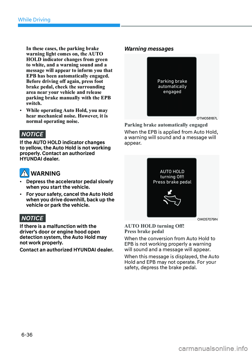 HYUNDAI SONATA 2023 Owners Manual While Driving
6-36
In these cases, the parking brake
warning light comes on, the AUTO
HOLD indicator changes from green to white, and a warning sound and a
message will appear to inform you that E HYUNDAI SONATA 2023 Owners Manual While Driving
6-36
In these cases, the parking brake
warning light comes on, the AUTO
HOLD indicator changes from green to white, and a warning sound and a
message will appear to inform you that E