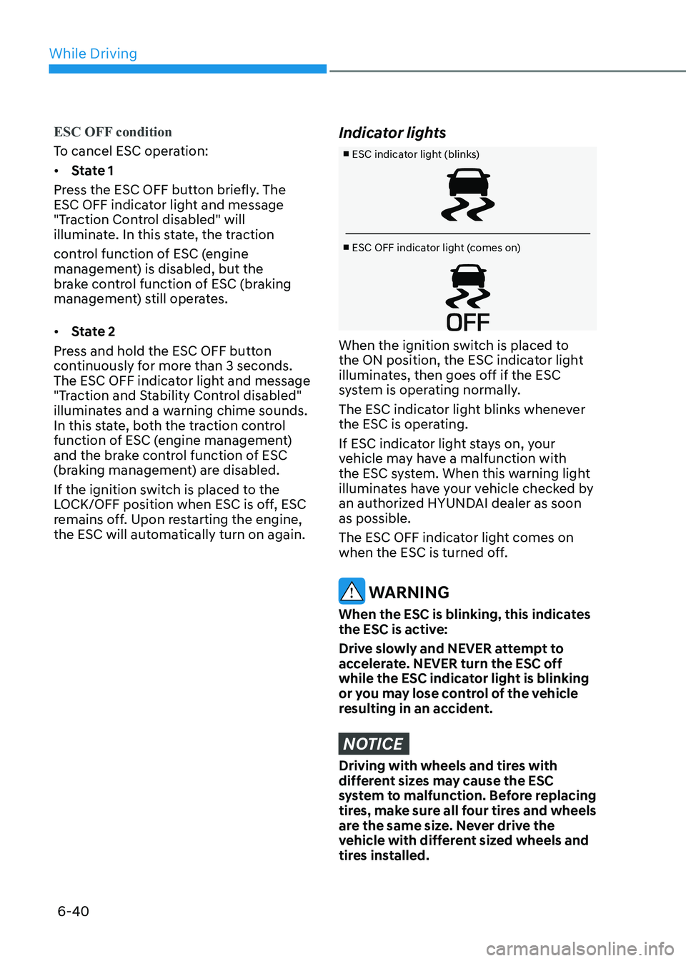 HYUNDAI SONATA 2023 Owners Manual While Driving
6-40
ESC OFF condition
To cancel ESC operation: • State 1
Press the ESC OFF button briefly. The
ESC OFF indicator light and message
"Traction Control disabled" will
illumin HYUNDAI SONATA 2023 Owners Manual While Driving
6-40
ESC OFF condition
To cancel ESC operation: • State 1
Press the ESC OFF button briefly. The
ESC OFF indicator light and message
"Traction Control disabled" will
illumin