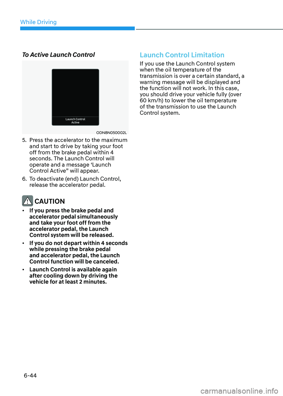 HYUNDAI SONATA 2023 Owners Manual While Driving
6-44
To Active Launch Control
ODN8N050002L
5. Press the accelerator to the maximum and start to drive by taking your foot
off from the brake pedal within 4
seconds. The Launch Contr HYUNDAI SONATA 2023 Owners Manual While Driving
6-44
To Active Launch Control
ODN8N050002L
5. Press the accelerator to the maximum and start to drive by taking your foot
off from the brake pedal within 4
seconds. The Launch Contr
