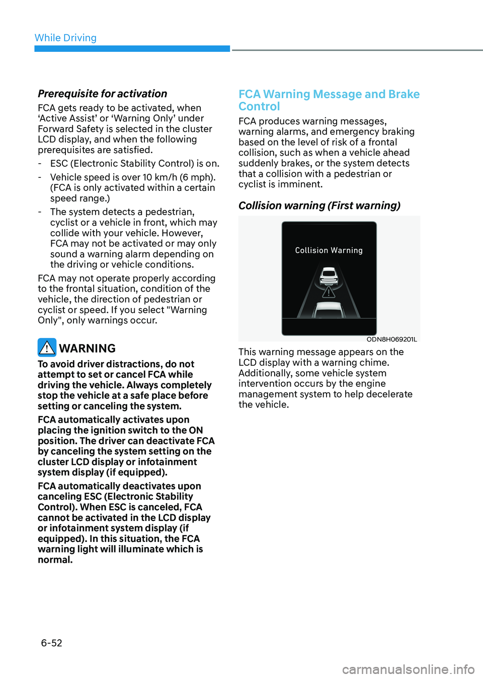 HYUNDAI SONATA 2023  Owners Manual While Driving
6-52
Prerequisite for activation 
FCA gets ready to be activated, when  
‘Active Assist’ or ‘Warning Only’ under 
Forward Safety is selected in the cluster 
LCD display, and when