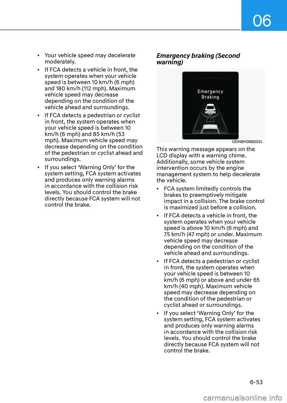 HYUNDAI SONATA 2023  Owners Manual 06
6-53
•	
Your vehicle speed may decelerate  
moderately.
•	 If FCA detects a vehicle in front, the 
system operates when your vehicle 
speed is between 10 km/h (6 mph) 
and 180 km/h (112 mph). M