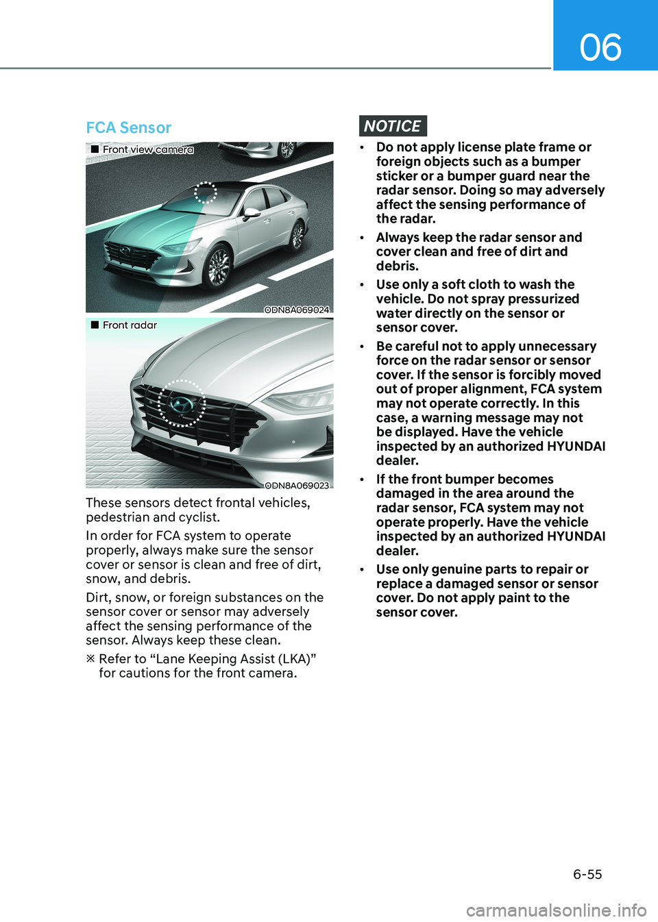 HYUNDAI SONATA 2023 Owners Manual 06
6-55
FCA Sensor
Front view camera
ODN8A069024
Front radar
ODN8A069023
These sensors detect frontal vehicles,
pedestrian and cyclist.
In order for FCA system to operate
HYUNDAI SONATA 2023 Owners Manual 06
6-55
FCA Sensor
Front view camera
ODN8A069024
Front radar
ODN8A069023
These sensors detect frontal vehicles,
pedestrian and cyclist.
In order for FCA system to operate