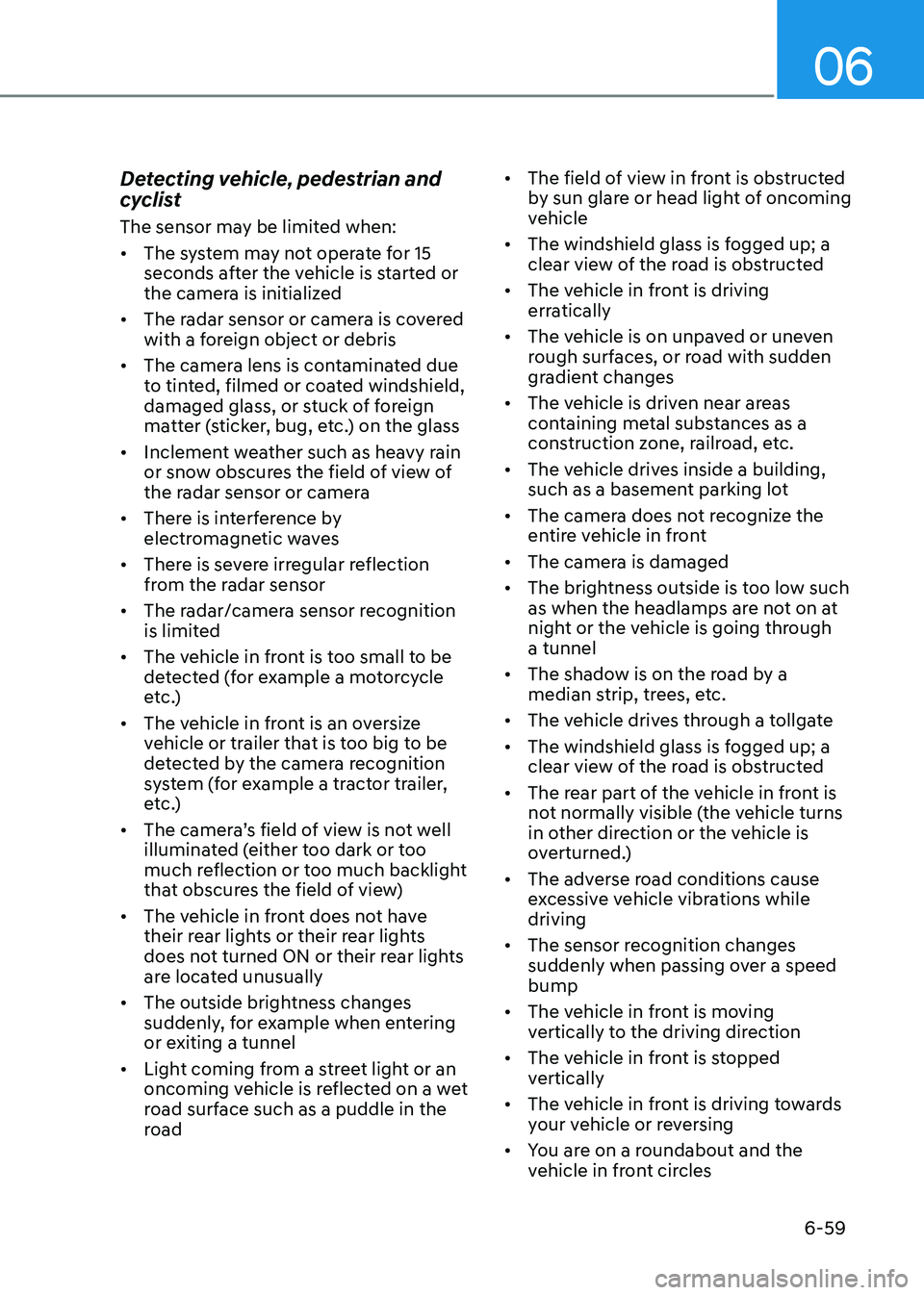 HYUNDAI SONATA 2023 Owners Manual 06
6-59
Detecting vehicle, pedestrian and
cyclist
The sensor may be limited when: •
The system may not operate for 15
seconds after the vehicle is started or
the camera is initialized
• Th HYUNDAI SONATA 2023 Owners Manual 06
6-59
Detecting vehicle, pedestrian and
cyclist
The sensor may be limited when: •
The system may not operate for 15
seconds after the vehicle is started or
the camera is initialized
• Th
