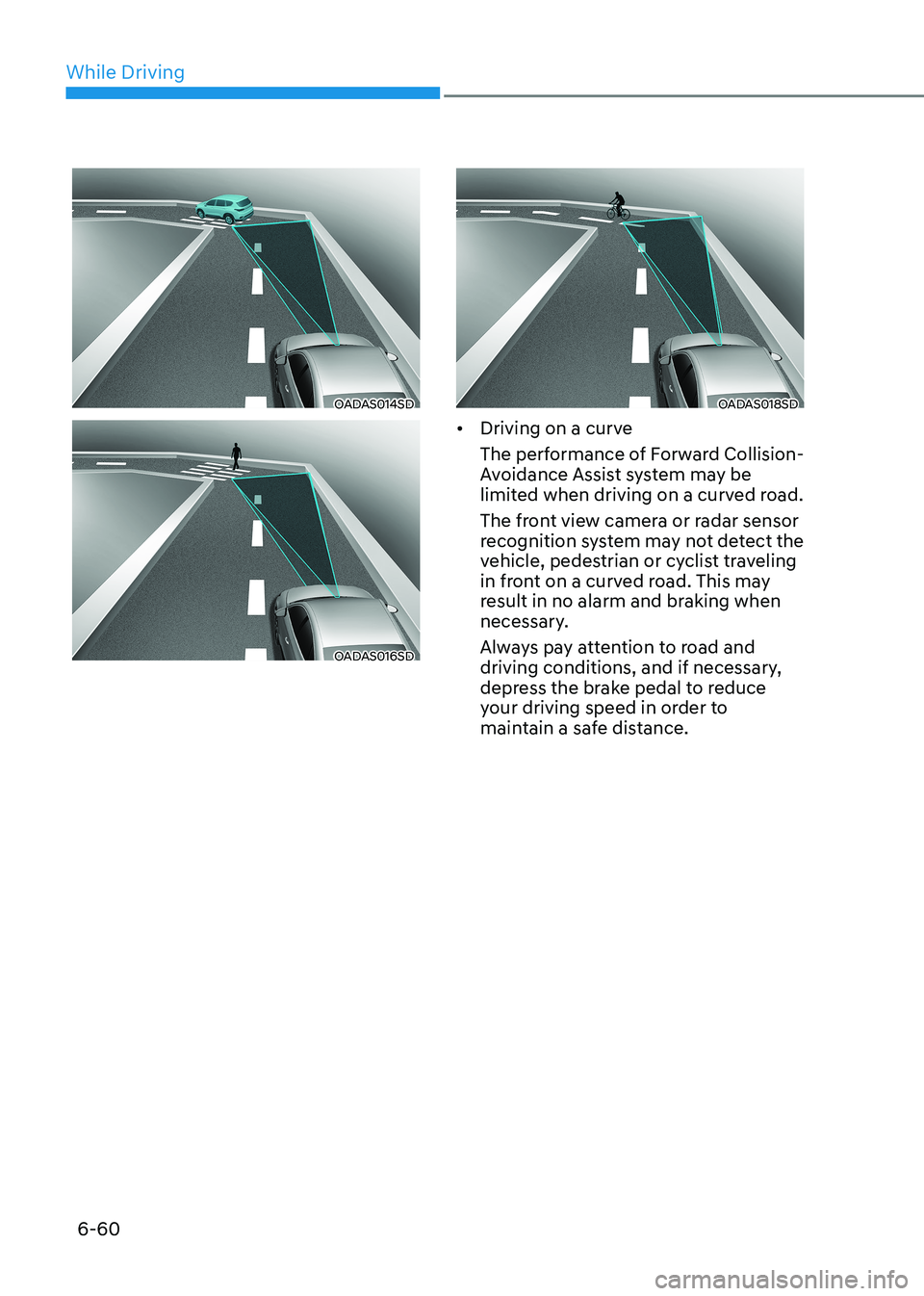 HYUNDAI SONATA 2023 Owners Manual While Driving
6-60
OADAS014SD
OADAS016SD
OADAS018SD
• Driving on a curve
The performance of Forward Collision-
Avoidance Assist system may be
limited when driving on a curved road.
The front vi HYUNDAI SONATA 2023 Owners Manual While Driving
6-60
OADAS014SD
OADAS016SD
OADAS018SD
• Driving on a curve
The performance of Forward Collision-
Avoidance Assist system may be
limited when driving on a curved road.
The front vi