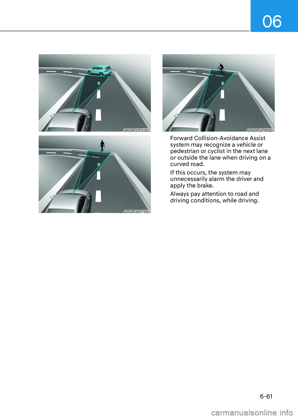 HYUNDAI SONATA 2023 Owners Manual 06
6-61
OADAS015SD
OADAS017SD
OADAS019SD
Forward Collision-Avoidance Assist
system may recognize a vehicle or
pedestrian or cyclist in the next lane or outside the lane when driving on a
curved r HYUNDAI SONATA 2023 Owners Manual 06
6-61
OADAS015SD
OADAS017SD
OADAS019SD
Forward Collision-Avoidance Assist
system may recognize a vehicle or
pedestrian or cyclist in the next lane or outside the lane when driving on a
curved r