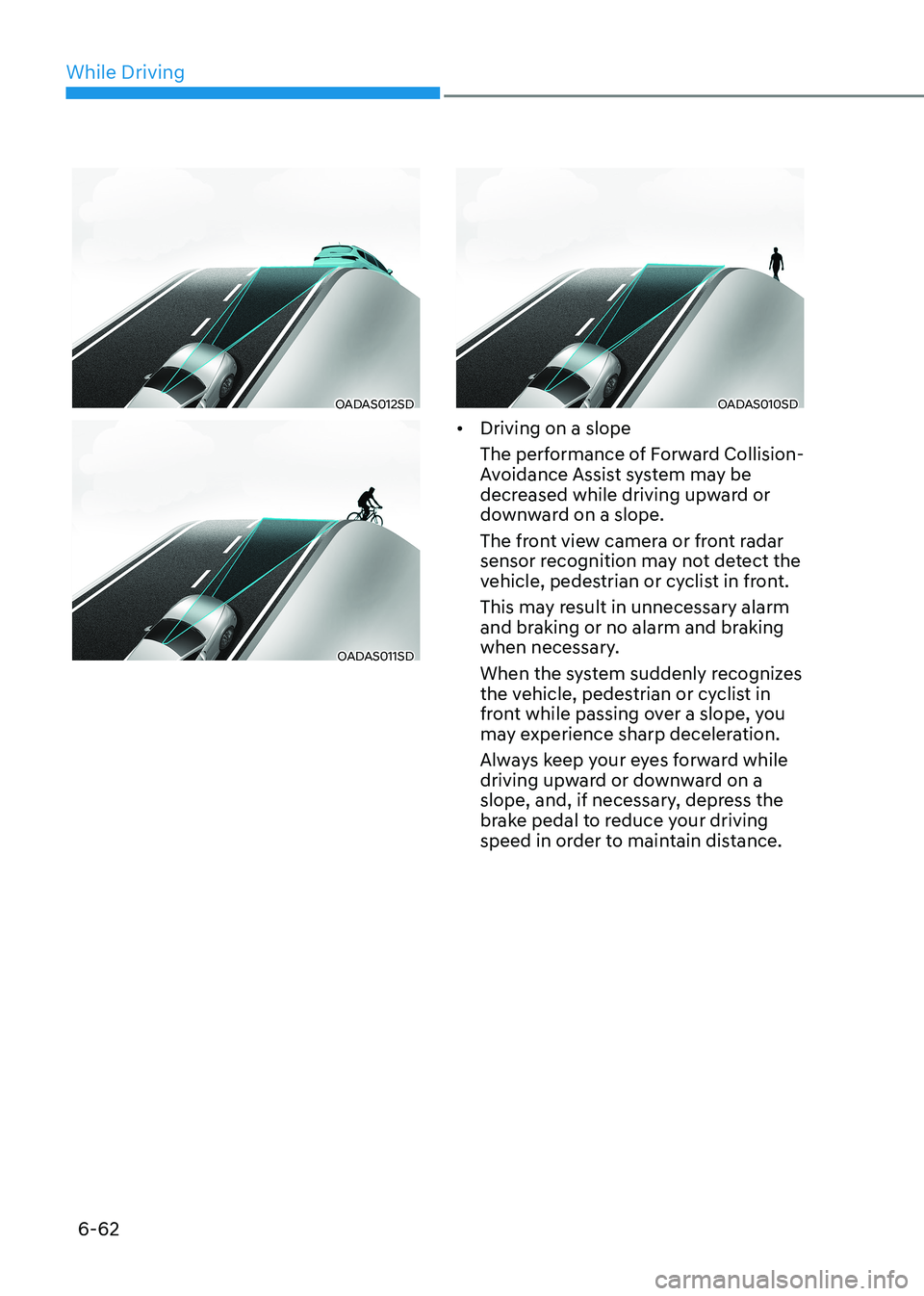 HYUNDAI SONATA 2023 Owners Manual While Driving
6-62
OADAS012SD
OADAS011SD
OADAS010SD
• Driving on a slope
The performance of Forward Collision-
Avoidance Assist system may be
decreased while driving upward or
downward on a slo HYUNDAI SONATA 2023 Owners Manual While Driving
6-62
OADAS012SD
OADAS011SD
OADAS010SD
• Driving on a slope
The performance of Forward Collision-
Avoidance Assist system may be
decreased while driving upward or
downward on a slo