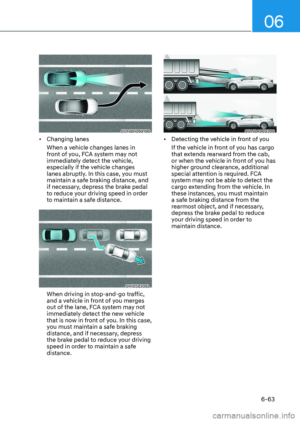 HYUNDAI SONATA 2023 Owners Manual 06
6-63
ODN8H069196
• Changing lanes
When a vehicle changes lanes in
front of you, FCA system may not
immediately detect the vehicle,
especially if the vehicle changes
lanes abruptly. In this HYUNDAI SONATA 2023 Owners Manual 06
6-63
ODN8H069196
• Changing lanes
When a vehicle changes lanes in
front of you, FCA system may not
immediately detect the vehicle,
especially if the vehicle changes
lanes abruptly. In this