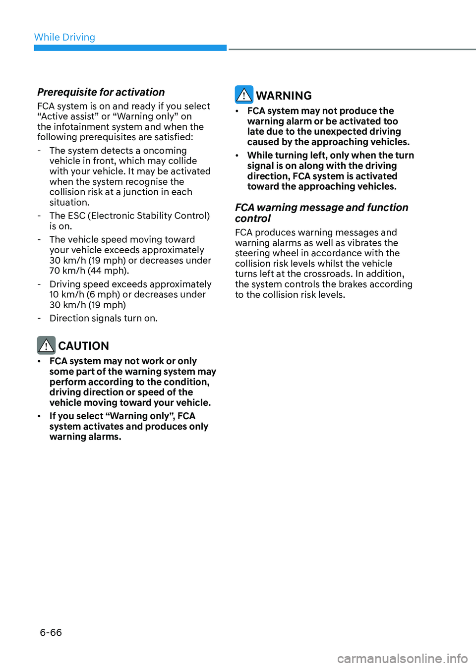 HYUNDAI SONATA 2023 Owners Manual While Driving
6-66
Prerequisite for activation
FCA system is on and ready if you select
“Active assist” or “Warning only” on
the infotainment system and when the
following prerequisites a HYUNDAI SONATA 2023 Owners Manual While Driving
6-66
Prerequisite for activation
FCA system is on and ready if you select
“Active assist” or “Warning only” on
the infotainment system and when the
following prerequisites a