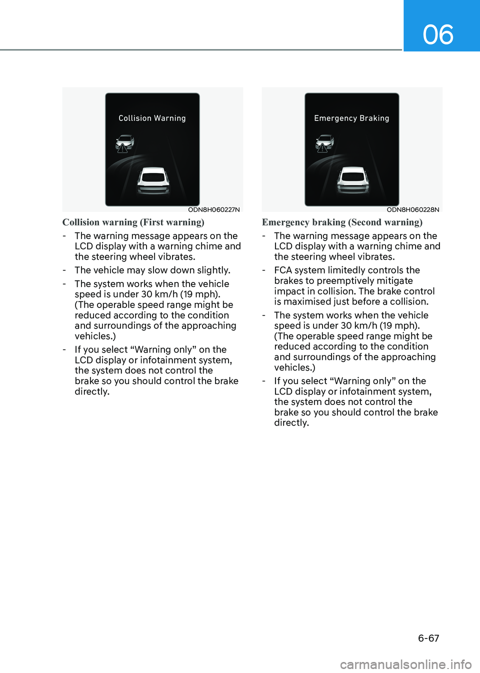 HYUNDAI SONATA 2023 Owners Manual 06
6-67
ODN8H060227N
Collision warning (First warning)
- The warning message appears on the LCD display with a warning chime and
the steering wheel vibrates.
- The vehicle may slow down slightly. HYUNDAI SONATA 2023 Owners Manual 06
6-67
ODN8H060227N
Collision warning (First warning)
- The warning message appears on the LCD display with a warning chime and
the steering wheel vibrates.
- The vehicle may slow down slightly.