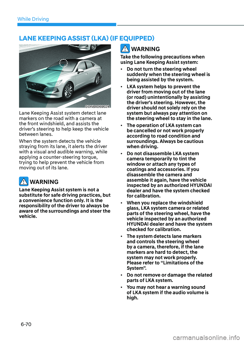 HYUNDAI SONATA 2023 Owners Manual While Driving
6-70
ODN8A069024
Lane Keeping Assist system detect lane
markers on the road with a camera at
the front windshield, and assists the
driver’s steering to help keep the vehicle
betwe HYUNDAI SONATA 2023 Owners Manual While Driving
6-70
ODN8A069024
Lane Keeping Assist system detect lane
markers on the road with a camera at
the front windshield, and assists the
driver’s steering to help keep the vehicle
betwe