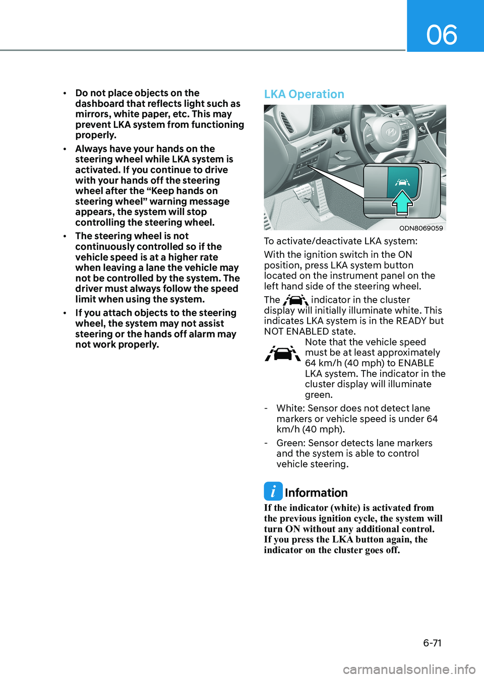 HYUNDAI SONATA 2023 Owners Manual 06
6-71
•
Do not place objects on the
dashboard that reflects light such as
mirrors, white paper, etc. This may
prevent LKA system from functioning
properly.
• Always have your hands on the HYUNDAI SONATA 2023 Owners Manual 06
6-71
•
Do not place objects on the
dashboard that reflects light such as
mirrors, white paper, etc. This may
prevent LKA system from functioning
properly.
• Always have your hands on the