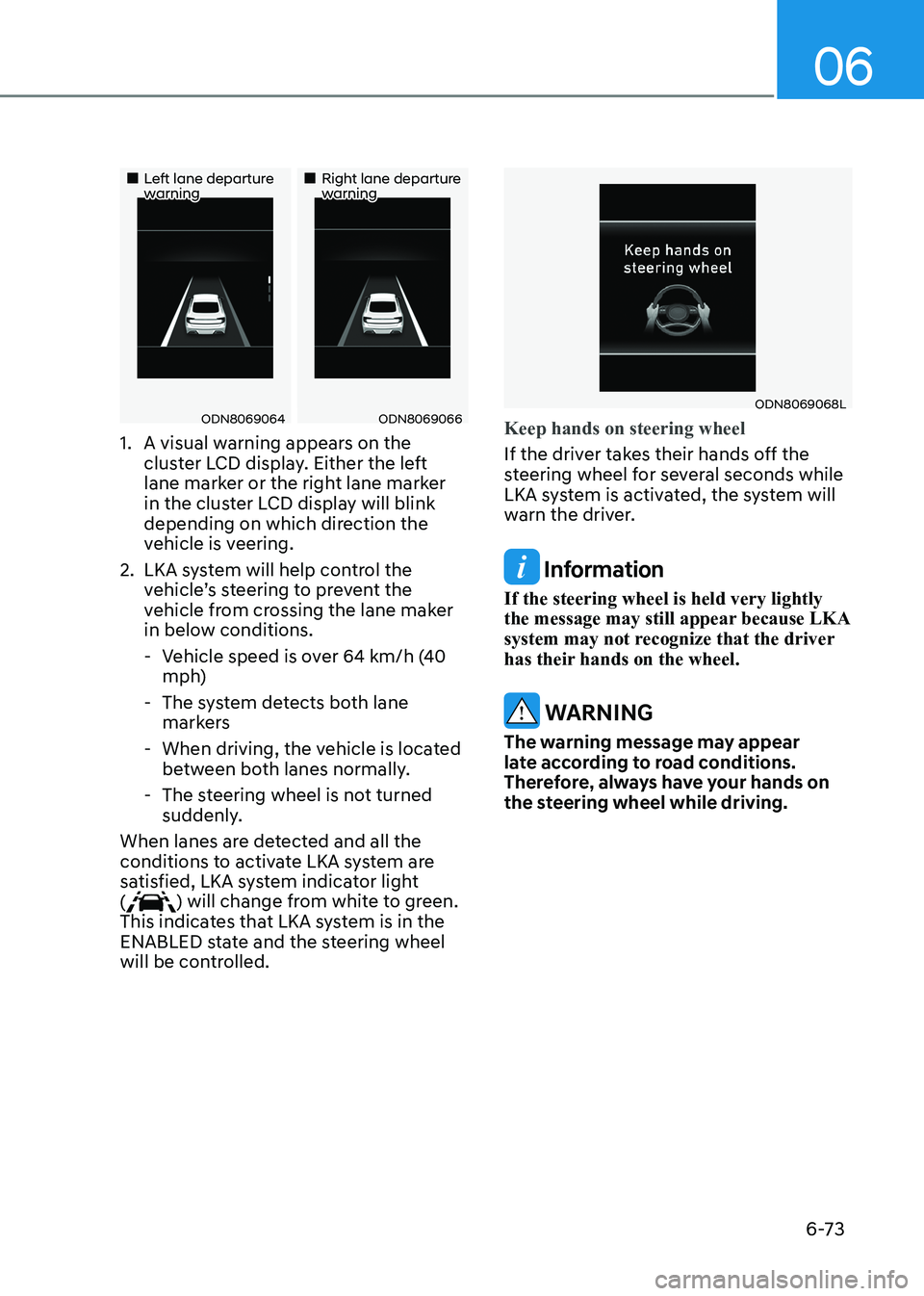 HYUNDAI SONATA 2023 Owners Manual 06
6-73
Left lane departure warningRight lane departure warning
ODN8069064ODN8069066
1. A visual warning appears on the cluster LCD display. Either the left
lane marker or HYUNDAI SONATA 2023 Owners Manual 06
6-73
Left lane departure warningRight lane departure warning
ODN8069064ODN8069066
1. A visual warning appears on the cluster LCD display. Either the left
lane marker or