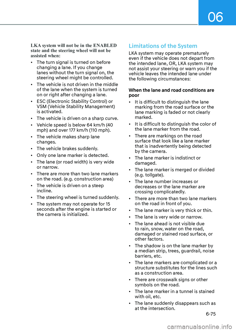 HYUNDAI SONATA 2023 Owners Manual 06
6-75
LKA system will not be in the ENABLED state and the steering wheel will not be assisted when:
• The turn signal is turned on before
changing a lane. If you change lanes without the turn s HYUNDAI SONATA 2023 Owners Manual 06
6-75
LKA system will not be in the ENABLED state and the steering wheel will not be assisted when:
• The turn signal is turned on before
changing a lane. If you change lanes without the turn s