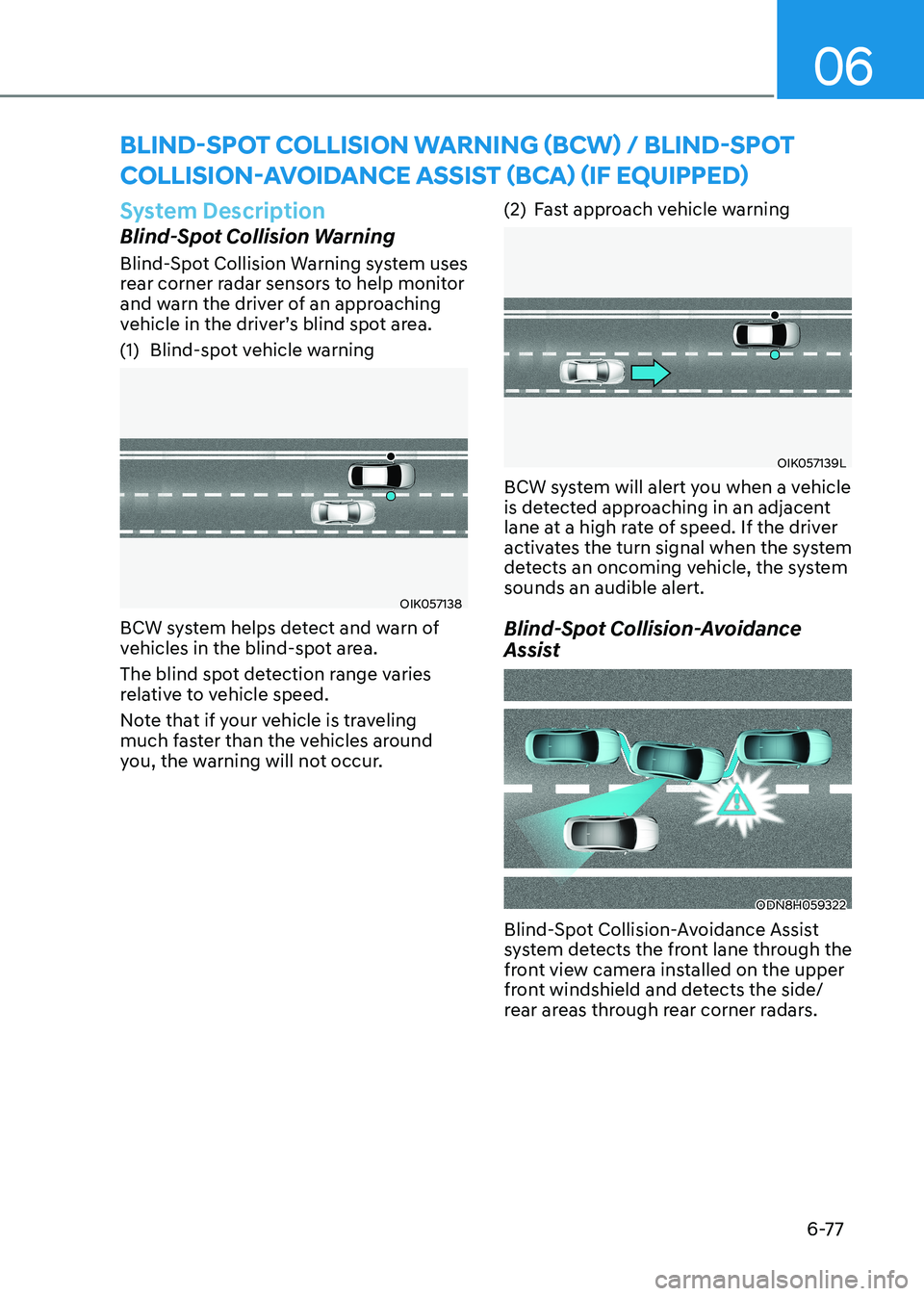 HYUNDAI SONATA 2023 Owners Manual 06
6-77
System Description
Blind-Spot Collision Warning
Blind-Spot Collision Warning system uses
rear corner radar sensors to help monitor
and warn the driver of an approaching
vehicle in the dri HYUNDAI SONATA 2023 Owners Manual 06
6-77
System Description
Blind-Spot Collision Warning
Blind-Spot Collision Warning system uses
rear corner radar sensors to help monitor
and warn the driver of an approaching
vehicle in the dri