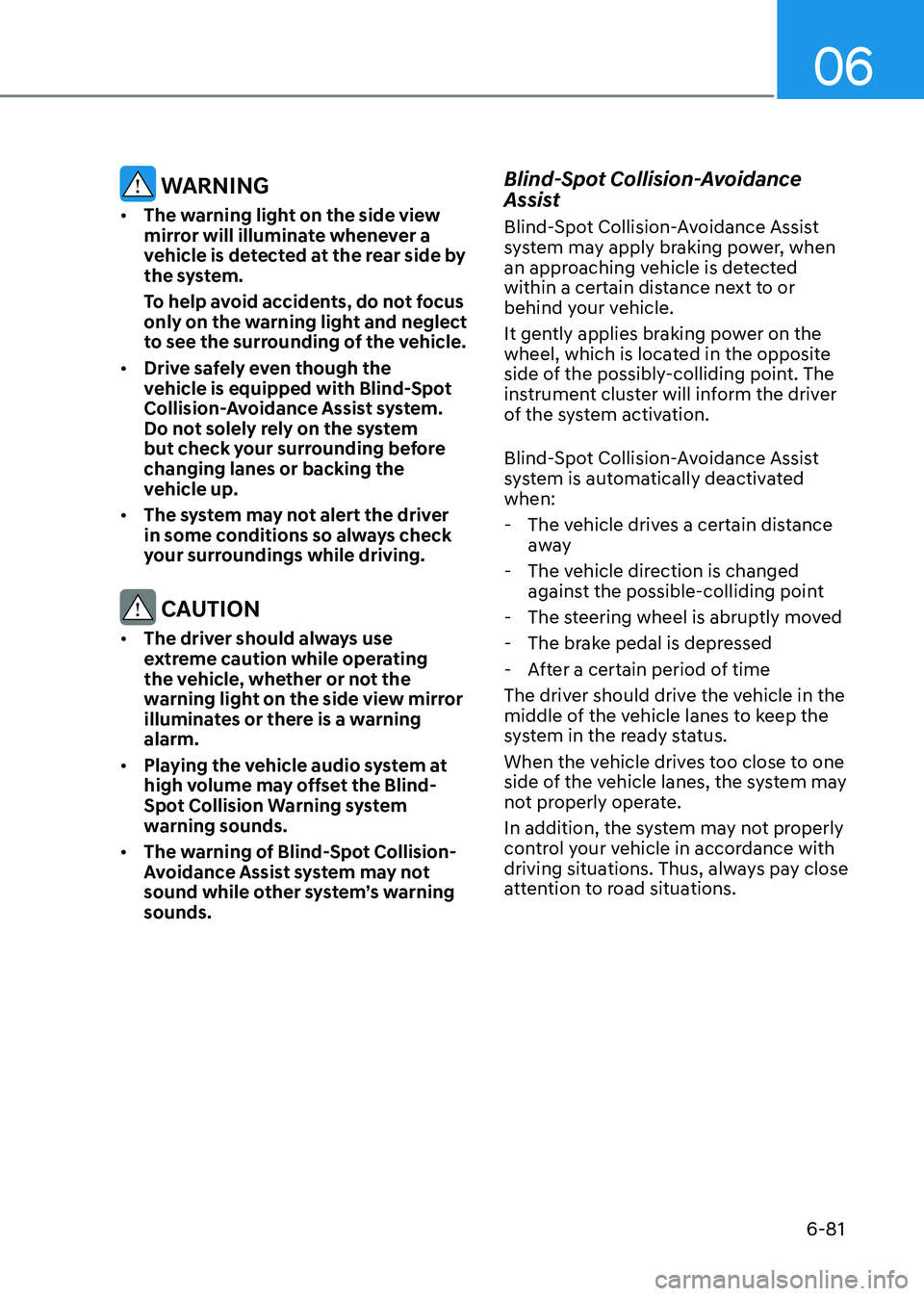 HYUNDAI SONATA 2023 Owners Manual 06
6-81
WARNING
• The warning light on the side view
mirror will illuminate whenever a
vehicle is detected at the rear side by
the system.
To help avoid accidents, do not focus
only on the HYUNDAI SONATA 2023 Owners Manual 06
6-81
WARNING
• The warning light on the side view
mirror will illuminate whenever a
vehicle is detected at the rear side by
the system.
To help avoid accidents, do not focus
only on the