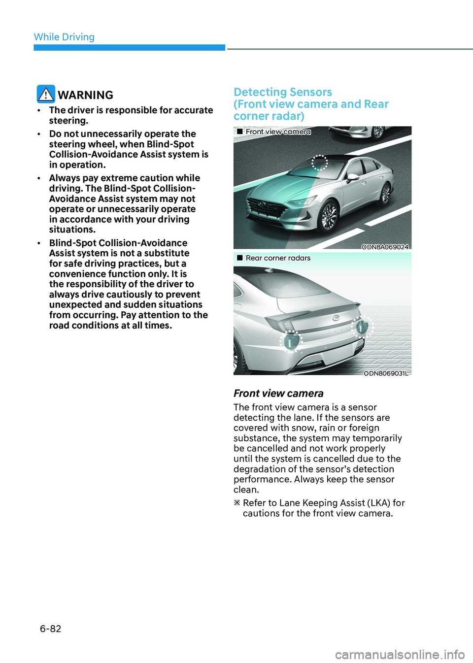 HYUNDAI SONATA 2023 Owners Manual While Driving
6-82
WARNING
• The driver is responsible for accurate
steering.
• Do not unnecessarily operate the
steering wheel, when Blind-Spot
Collision-Avoidance Assist system is
in ope HYUNDAI SONATA 2023 Owners Manual While Driving
6-82
WARNING
• The driver is responsible for accurate
steering.
• Do not unnecessarily operate the
steering wheel, when Blind-Spot
Collision-Avoidance Assist system is
in ope