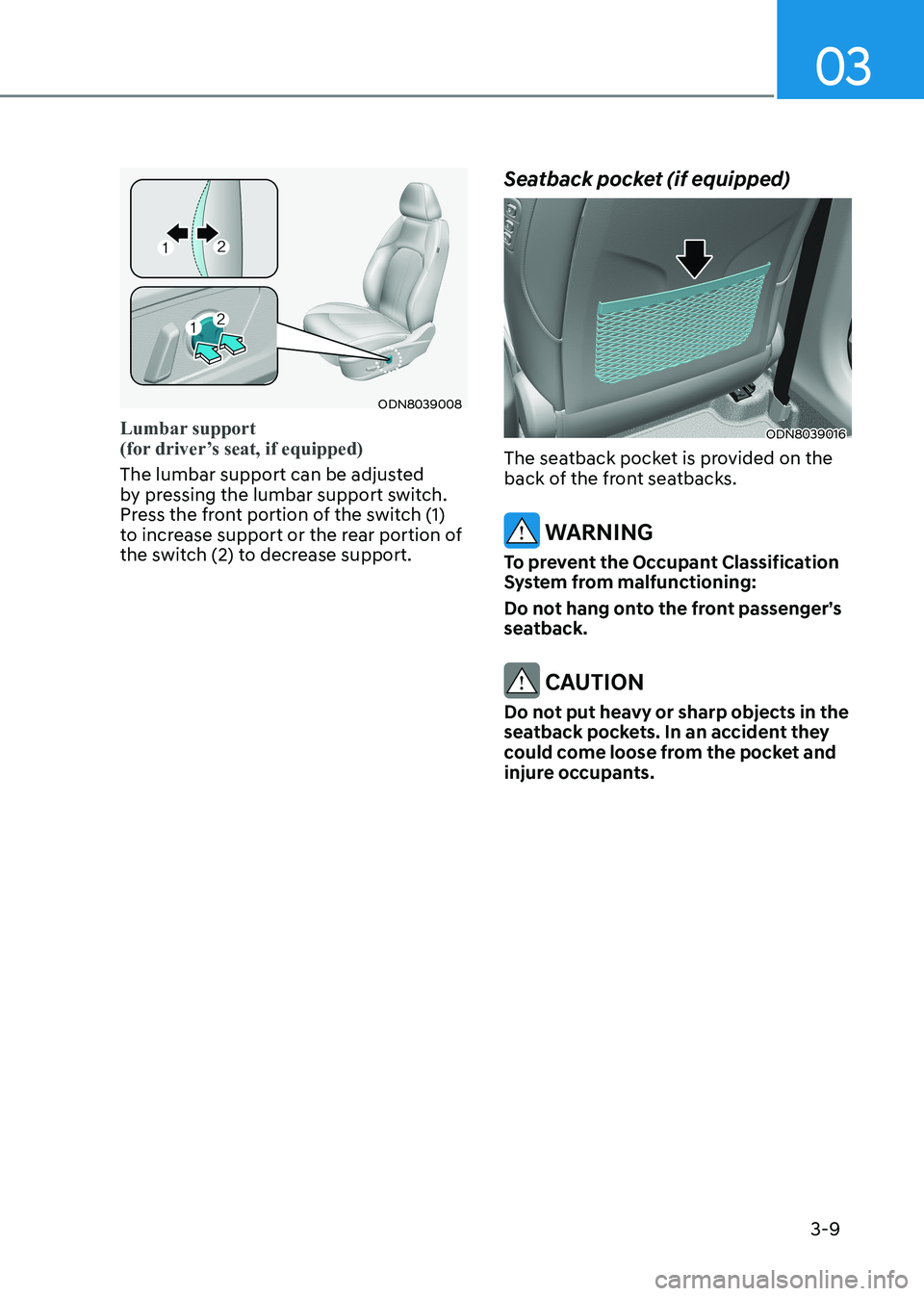 HYUNDAI SONATA 2023 Owners Guide 03
3-9
ODN8039008
Lumbar support
(for driver’s seat, if equipped)
The lumbar support can be adjusted
by pressing the lumbar support switch.
Press the front portion of the switch (1)
to incre HYUNDAI SONATA 2023 Owners Guide 03
3-9
ODN8039008
Lumbar support
(for driver’s seat, if equipped)
The lumbar support can be adjusted
by pressing the lumbar support switch.
Press the front portion of the switch (1)
to incre