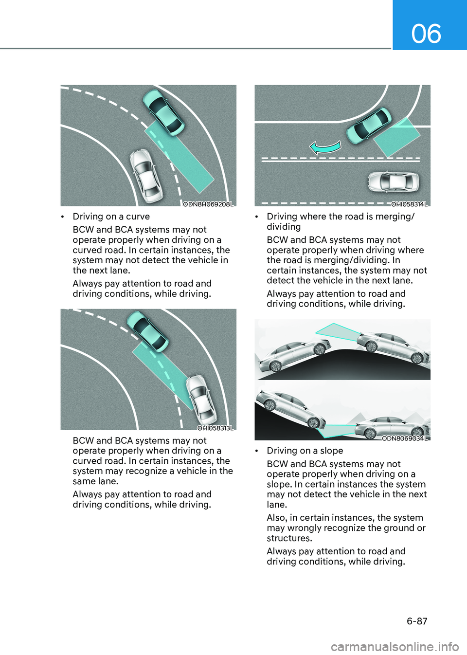 HYUNDAI SONATA 2023 Owners Manual 06
6-87
ODN8H069208L
• Driving on a curve
BCW and BCA systems may not
operate properly when driving on a
curved road. In certain instances, the
system may not detect the vehicle in
the next l HYUNDAI SONATA 2023 Owners Manual 06
6-87
ODN8H069208L
• Driving on a curve
BCW and BCA systems may not
operate properly when driving on a
curved road. In certain instances, the
system may not detect the vehicle in
the next l