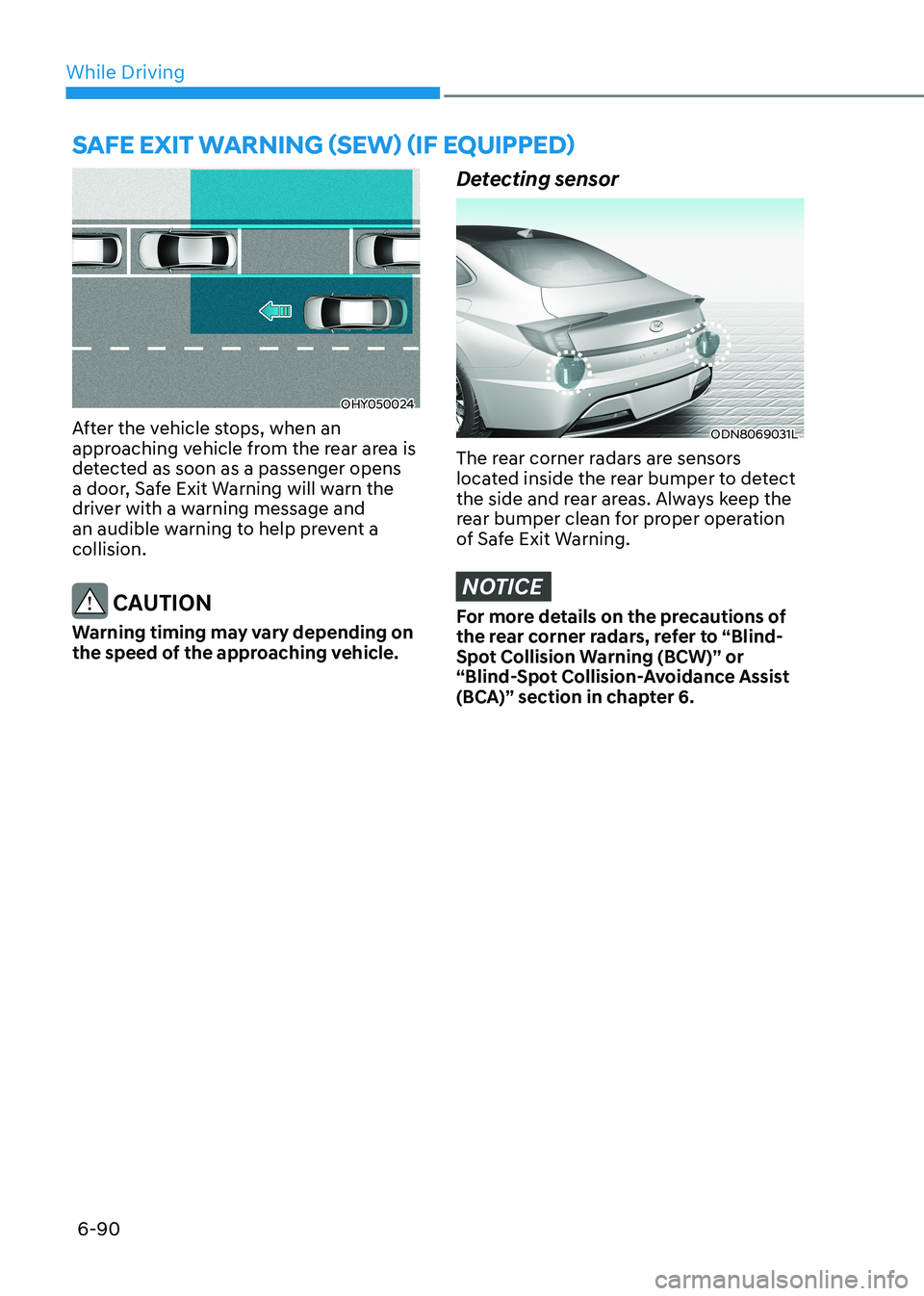 HYUNDAI SONATA 2023 Owners Manual While Driving
6-90
OHY050024
After the vehicle stops, when an
approaching vehicle from the rear area is
detected as soon as a passenger opens
a door, Safe Exit Warning will warn the
driver with a HYUNDAI SONATA 2023 Owners Manual While Driving
6-90
OHY050024
After the vehicle stops, when an
approaching vehicle from the rear area is
detected as soon as a passenger opens
a door, Safe Exit Warning will warn the
driver with a