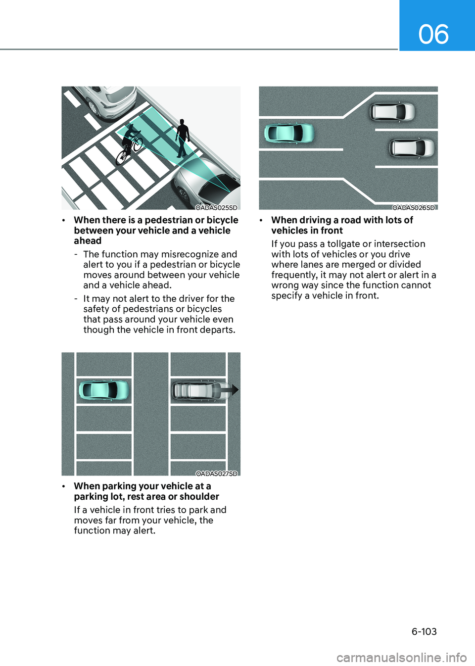 HYUNDAI SONATA 2023 Owners Manual 06
6-103
OADAS025SD
• When there is a pedestrian or bicycle
between your vehicle and a vehicle ahead
- The function may misrecognize and alert to you if a pedestrian or bicycle
moves around be HYUNDAI SONATA 2023 Owners Manual 06
6-103
OADAS025SD
• When there is a pedestrian or bicycle
between your vehicle and a vehicle ahead
- The function may misrecognize and alert to you if a pedestrian or bicycle
moves around be