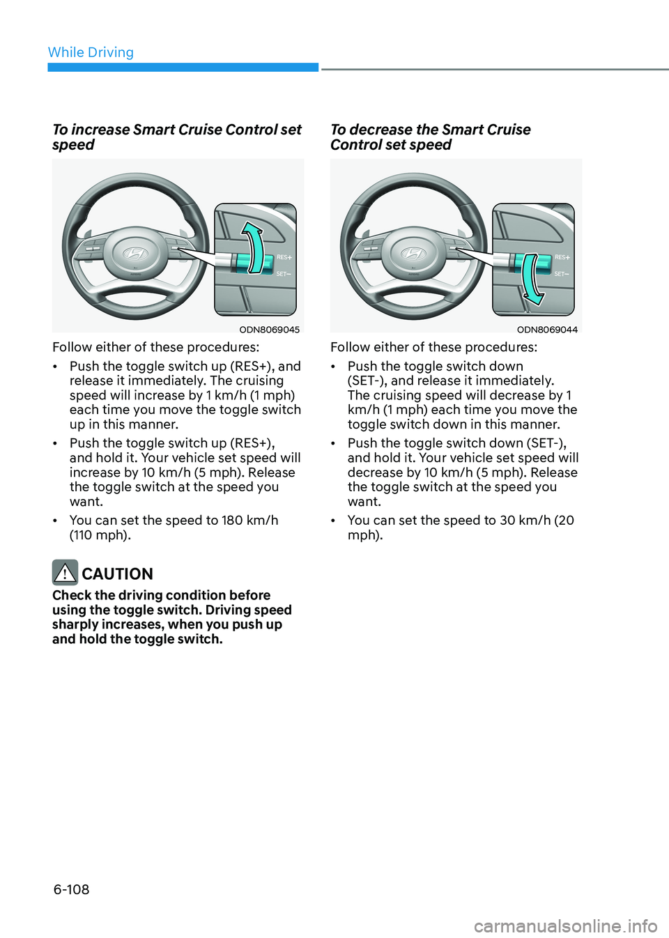 HYUNDAI SONATA 2023 Owners Manual While Driving
6-108
To increase Smart Cruise Control set speed
ODN8069045
Follow either of these procedures: • Push the toggle switch up (RES+), and
release it immediately. The cruising
speed w HYUNDAI SONATA 2023 Owners Manual While Driving
6-108
To increase Smart Cruise Control set speed
ODN8069045
Follow either of these procedures: • Push the toggle switch up (RES+), and
release it immediately. The cruising
speed w
