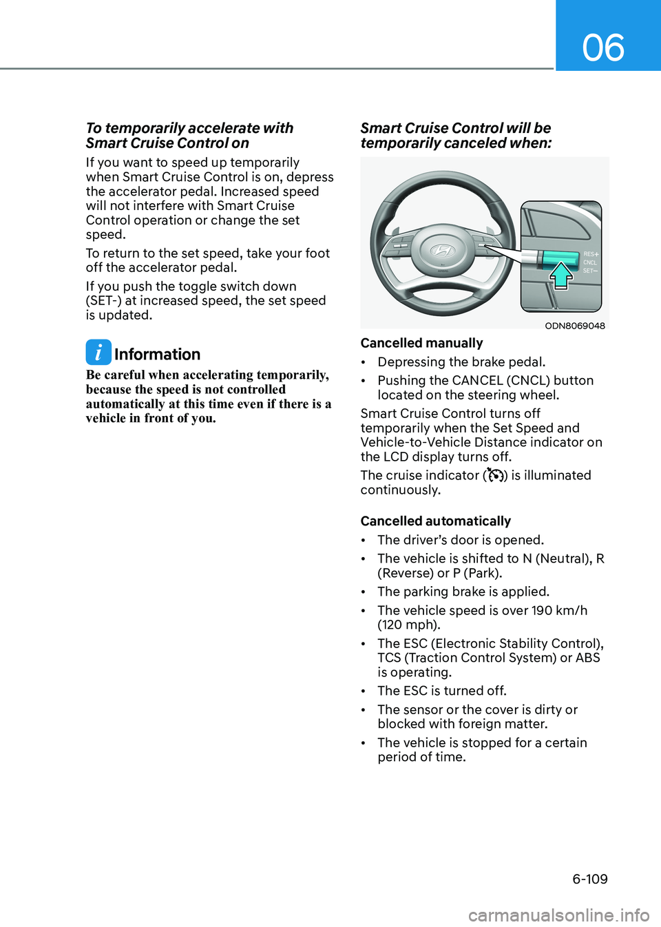 HYUNDAI SONATA 2023 Owners Manual 06
6-109
To temporarily accelerate with
Smart Cruise Control on
If you want to speed up temporarily
when Smart Cruise Control is on, depress
the accelerator pedal. Increased speed
will not inte HYUNDAI SONATA 2023 Owners Manual 06
6-109
To temporarily accelerate with
Smart Cruise Control on
If you want to speed up temporarily
when Smart Cruise Control is on, depress
the accelerator pedal. Increased speed
will not inte