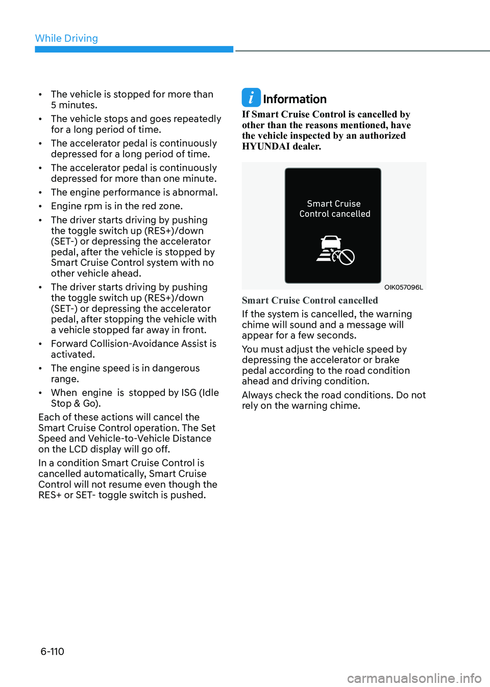 HYUNDAI SONATA 2023 Owners Manual While Driving
6-110
•
The vehicle is stopped for more than
5 minutes.
• The vehicle stops and goes repeatedly
for a long period of time.
• The accelerator pedal is continuously
depressed HYUNDAI SONATA 2023 Owners Manual While Driving
6-110
•
The vehicle is stopped for more than
5 minutes.
• The vehicle stops and goes repeatedly
for a long period of time.
• The accelerator pedal is continuously
depressed