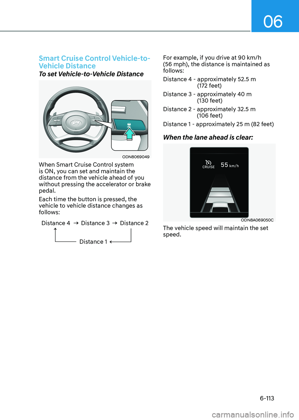 HYUNDAI SONATA 2023 Owners Manual 06
6-113
Smart Cruise Control Vehicle-to-
Vehicle Distance
To set Vehicle-to-Vehicle Distance
ODN8069049
When Smart Cruise Control system
is ON, you can set and maintain the
distance from the vehi HYUNDAI SONATA 2023 Owners Manual 06
6-113
Smart Cruise Control Vehicle-to-
Vehicle Distance
To set Vehicle-to-Vehicle Distance
ODN8069049
When Smart Cruise Control system
is ON, you can set and maintain the
distance from the vehi